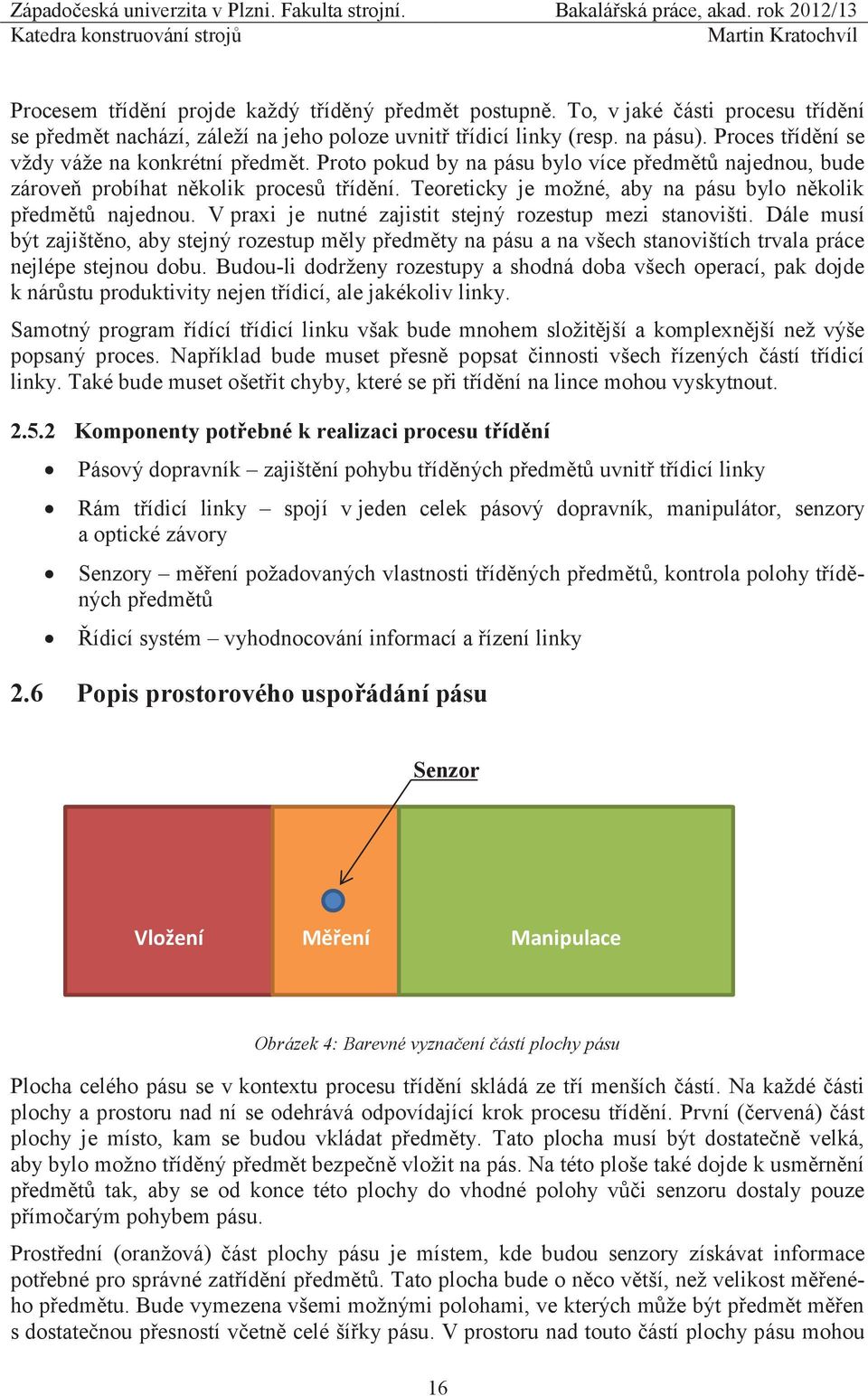 Teoreticky je možné, aby na pásu bylo několik předmětů najednou. V praxi je nutné zajistit stejný rozestup mezi stanovišti.