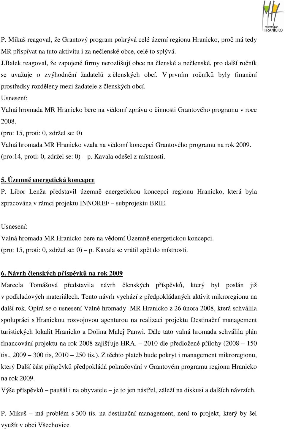 V prvním ročníků byly finanční prostředky rozděleny mezi žadatele z členských obcí. Valná hromada MR Hranicko bere na vědomí zprávu o činnosti Grantového programu v roce 2008.