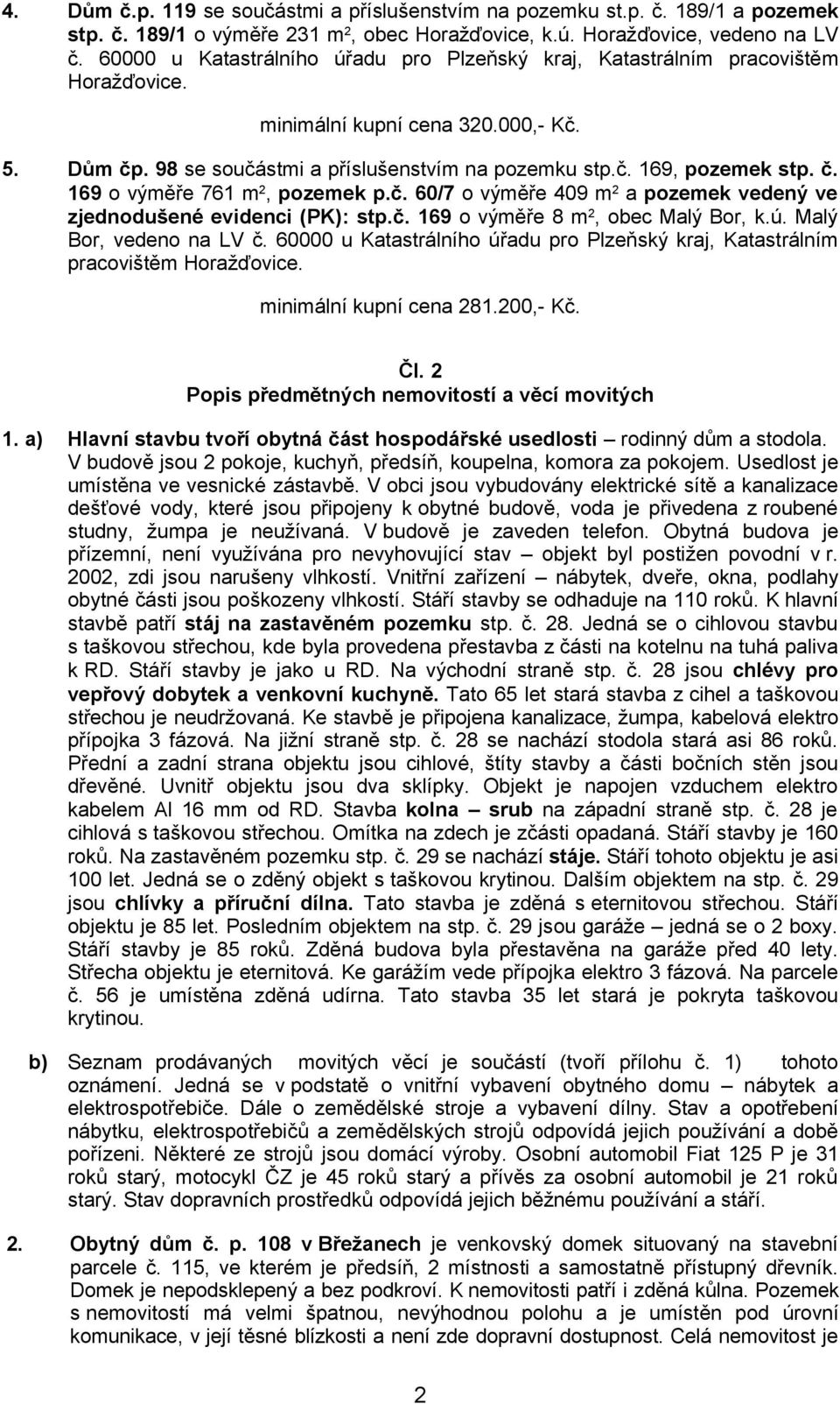 č. 169 o výměře 761 m 2, pozemek p.č. 60/7 o výměře 409 m 2 a pozemek vedený ve zjednodušené evidenci (PK): stp.č. 169 o výměře 8 m 2, obec Malý Bor, k.ú. Malý Bor, vedeno na LV č.