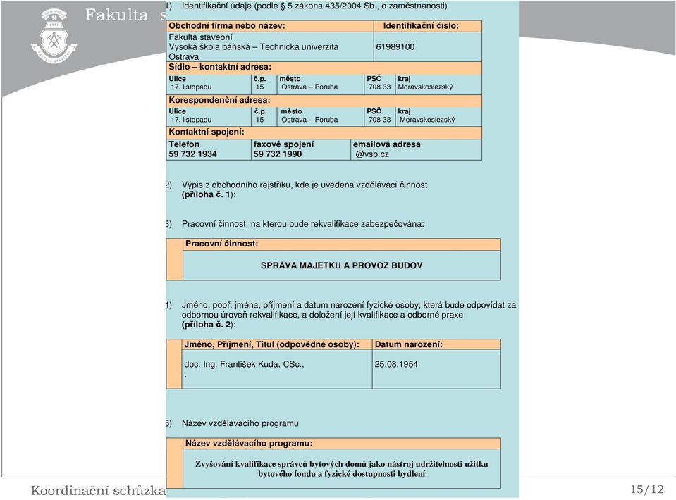 du č.p. 15 Korespondenční adresa: Ulice 17. listopadu Kontaktní spojení: Telefon 59 732 1934 č.p. 15 město Ostrava Poruba město Ostrava Poruba faxové spojení 59 732 1990 Identifikační číslo: 61989100 PSČ 708 33 PSČ 708 33 emailová adresa @vsb.