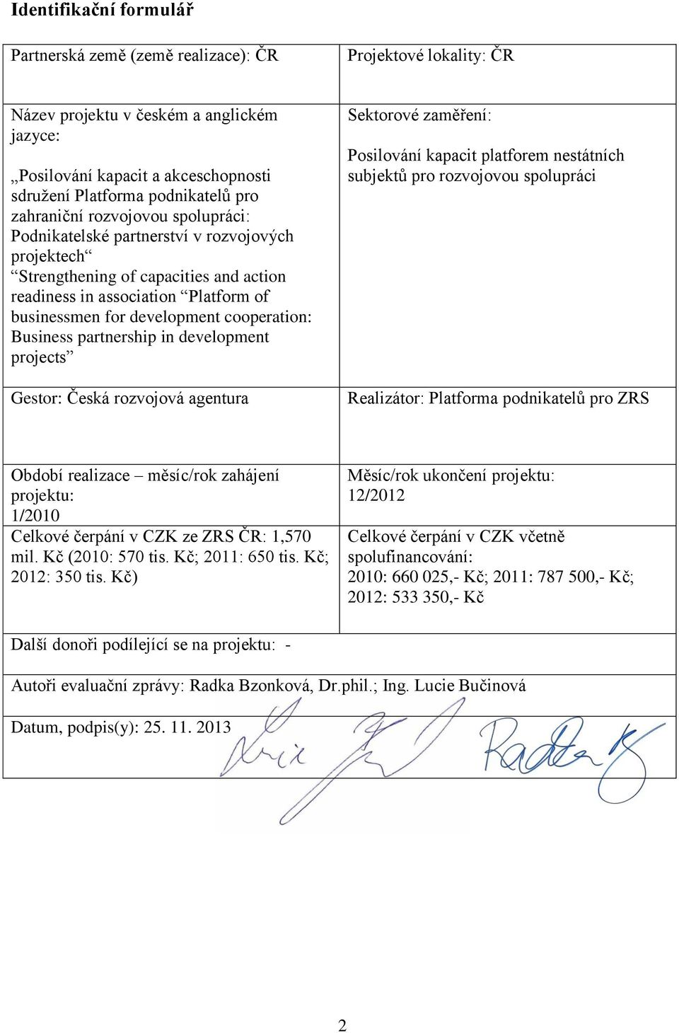 cooperation: Business partnership in development projects Gestor: Česká rozvojová agentura Sektorové zaměření: Posilování kapacit platforem nestátních subjektů pro rozvojovou spolupráci Realizátor: