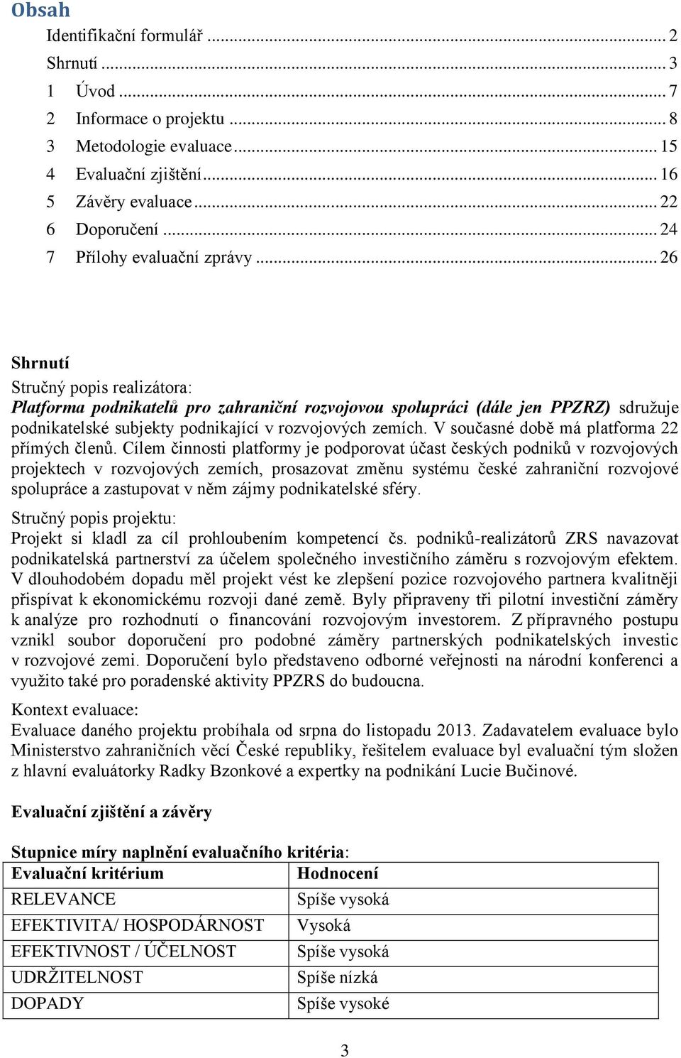 .. 26 Shrnutí Stručný popis realizátora: Platforma podnikatelů pro zahraniční rozvojovou spolupráci (dále jen PPZRZ) sdružuje podnikatelské subjekty podnikající v rozvojových zemích.