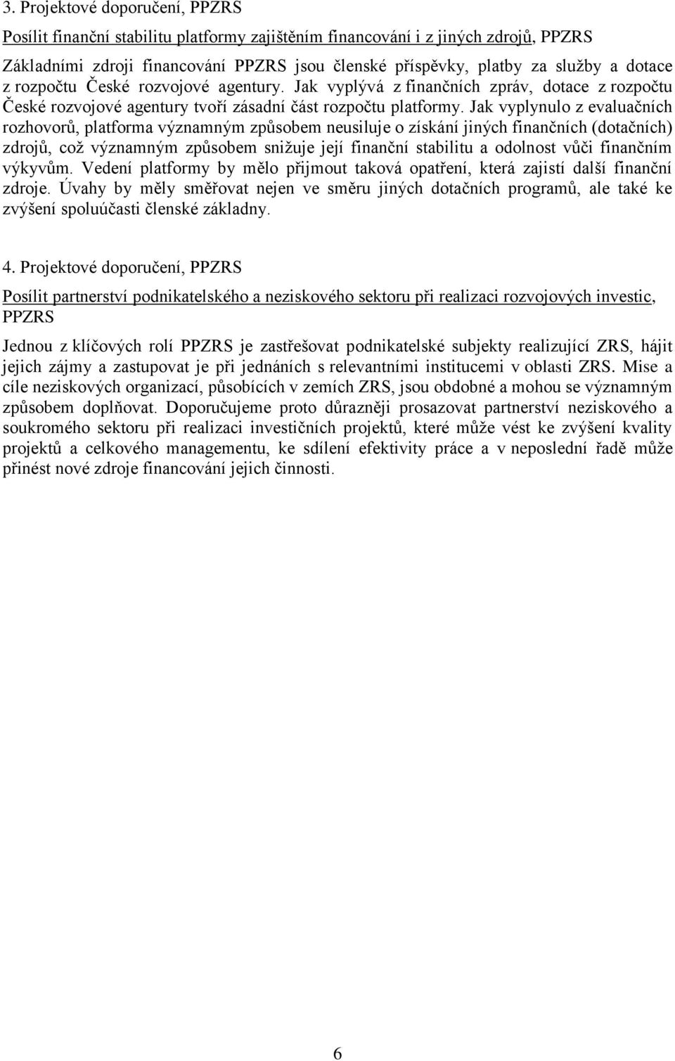 Jak vyplynulo z evaluačních rozhovorů, platforma významným způsobem neusiluje o získání jiných finančních (dotačních) zdrojů, což významným způsobem snižuje její finanční stabilitu a odolnost vůči