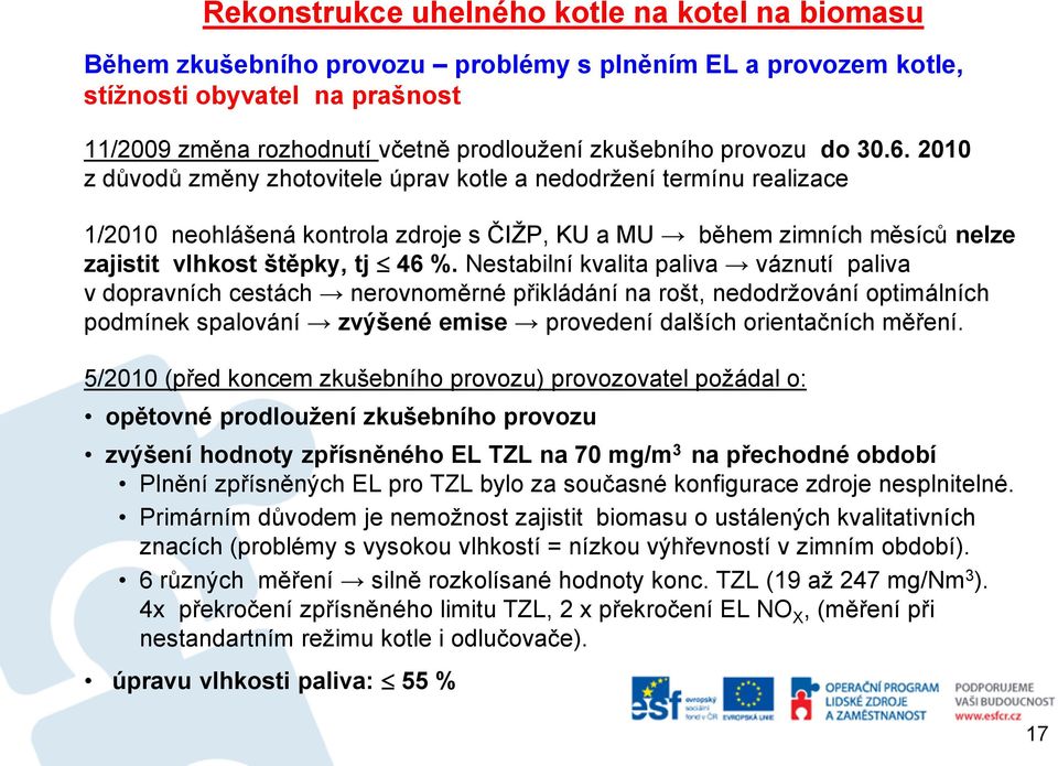 2010 z důvodů změny zhotovitele úprav kotle a nedodržení termínu realizace 1/2010 neohlášená kontrola zdroje s ČIŽP, KU a MU během zimních měsíců nelze zajistit vlhkost štěpky, tj 46 %.