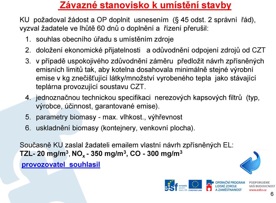 v případě uspokojivého zdůvodnění záměru předložit návrh zpřísněných emisních limitů tak, aby kotelna dosahovala minimálně stejné výrobní emise v kg znečišťující látky/množství vyrobeného tepla jako