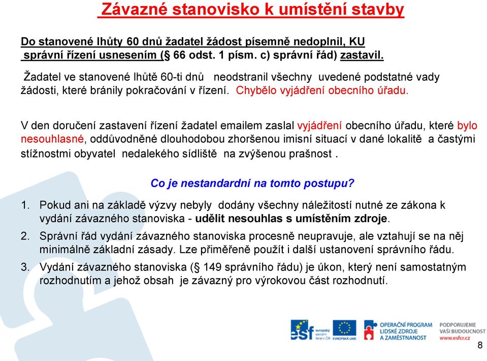 V den doručení zastavení řízení žadatel emailem zaslal vyjádření obecního úřadu, které bylo nesouhlasné, oddůvodněné dlouhodobou zhoršenou imisní situací v dané lokalitě a častými stížnostmi obyvatel