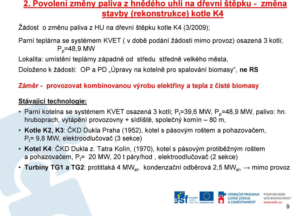 RS Záměr - provozovat kombinovanou výrobu elektřiny a tepla z čisté biomasy Stávající technologie: Parní kotelna se systémem KVET osazená 3 kotli; P t =39,6 MW, P p =48,9 MW, palivo: hn.