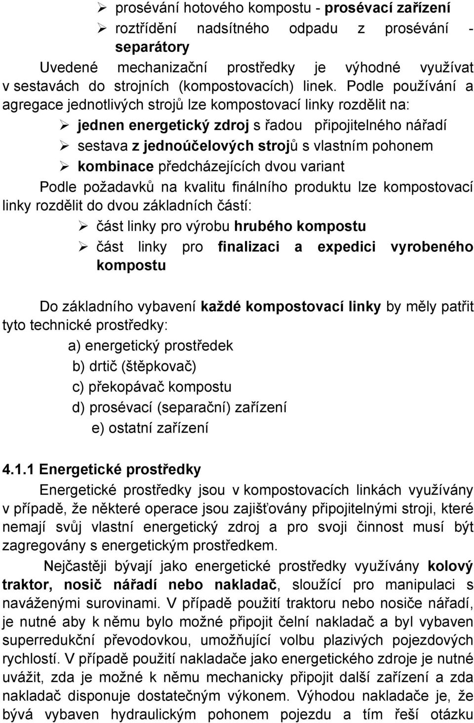 Podle používání a agregace jednotlivých strojů lze kompostovací linky rozdělit na: jednen energetický zdroj s řadou připojitelného nářadí sestava z jednoúčelových strojů s vlastním pohonem kombinace