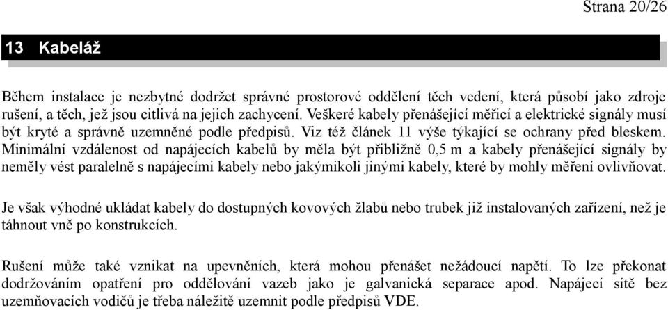 Minimální vzdálenost od napájecích kabelů by měla být přibližně 0,5 m a kabely přenášející signály by neměly vést paralelně s napájecími kabely nebo jakýmikoli jinými kabely, které by mohly měření