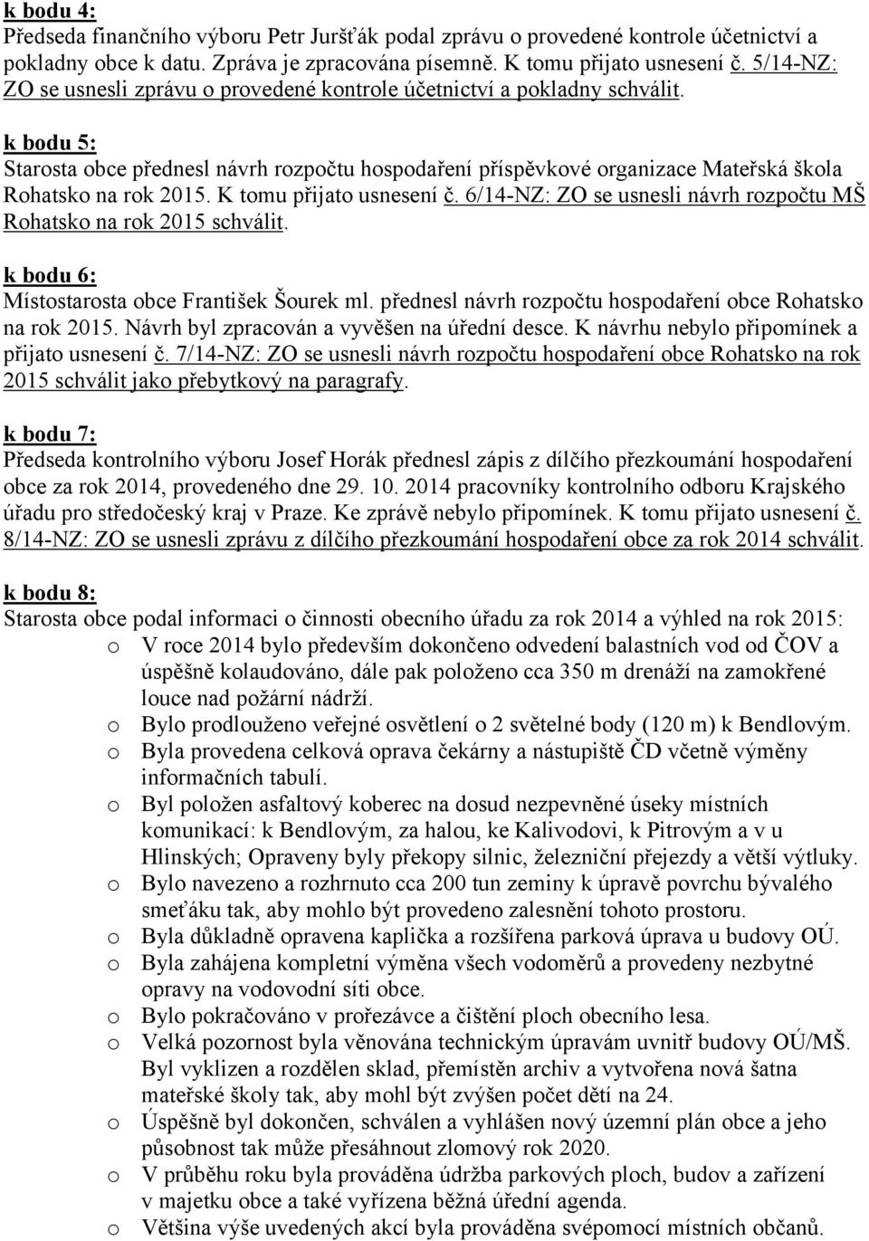 k bodu 5: Starosta obce přednesl návrh rozpočtu hospodaření příspěvkové organizace Mateřská škola Rohatsko na rok 2015. K tomu přijato usnesení č.