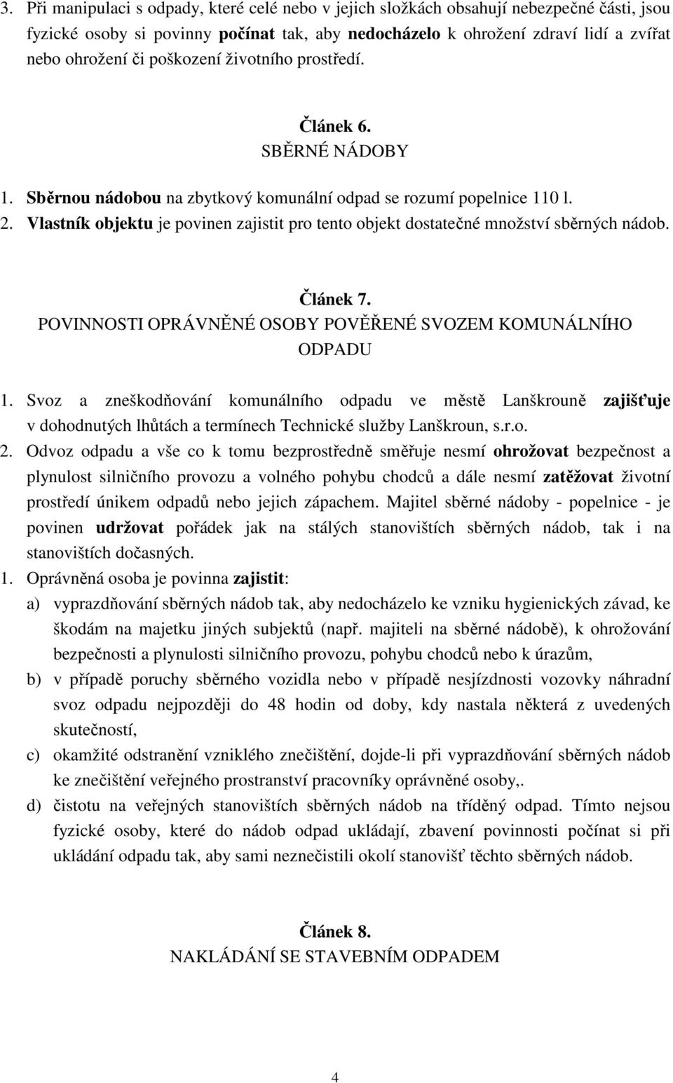 Vlastník objektu je povinen zajistit pro tento objekt dostatečné množství sběrných nádob. Článek 7. POVINNOSTI OPRÁVNĚNÉ OSOBY POVĚŘENÉ SVOZEM KOMUNÁLNÍHO ODPADU 1.