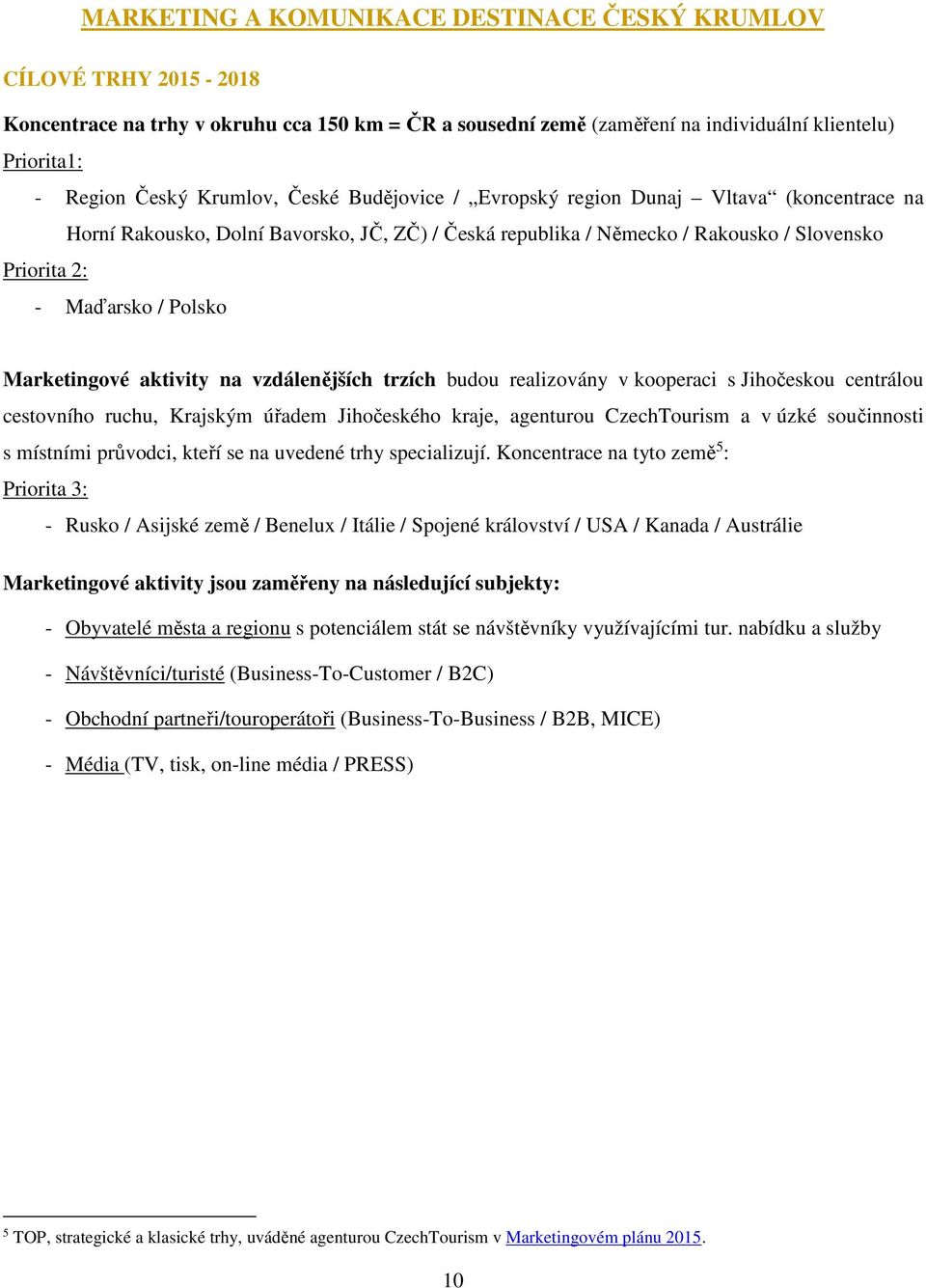 Marketingové aktivity na vzdálenějších trzích budou realizovány v kooperaci s Jihočeskou centrálou cestovního ruchu, Krajským úřadem Jihočeského kraje, agenturou CzechTourism a v úzké součinnosti s