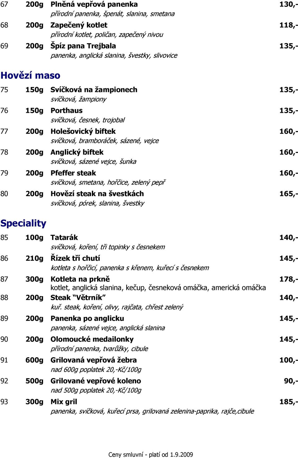 bramboráček, sázené, vejce 78 200g Anglický biftek 160,- svíčková, sázené vejce, šunka 79 200g Pfeffer steak 160,- svíčková, smetana, hořčice, zelený pepř 80 200g Hovězí steak na švestkách 165,-