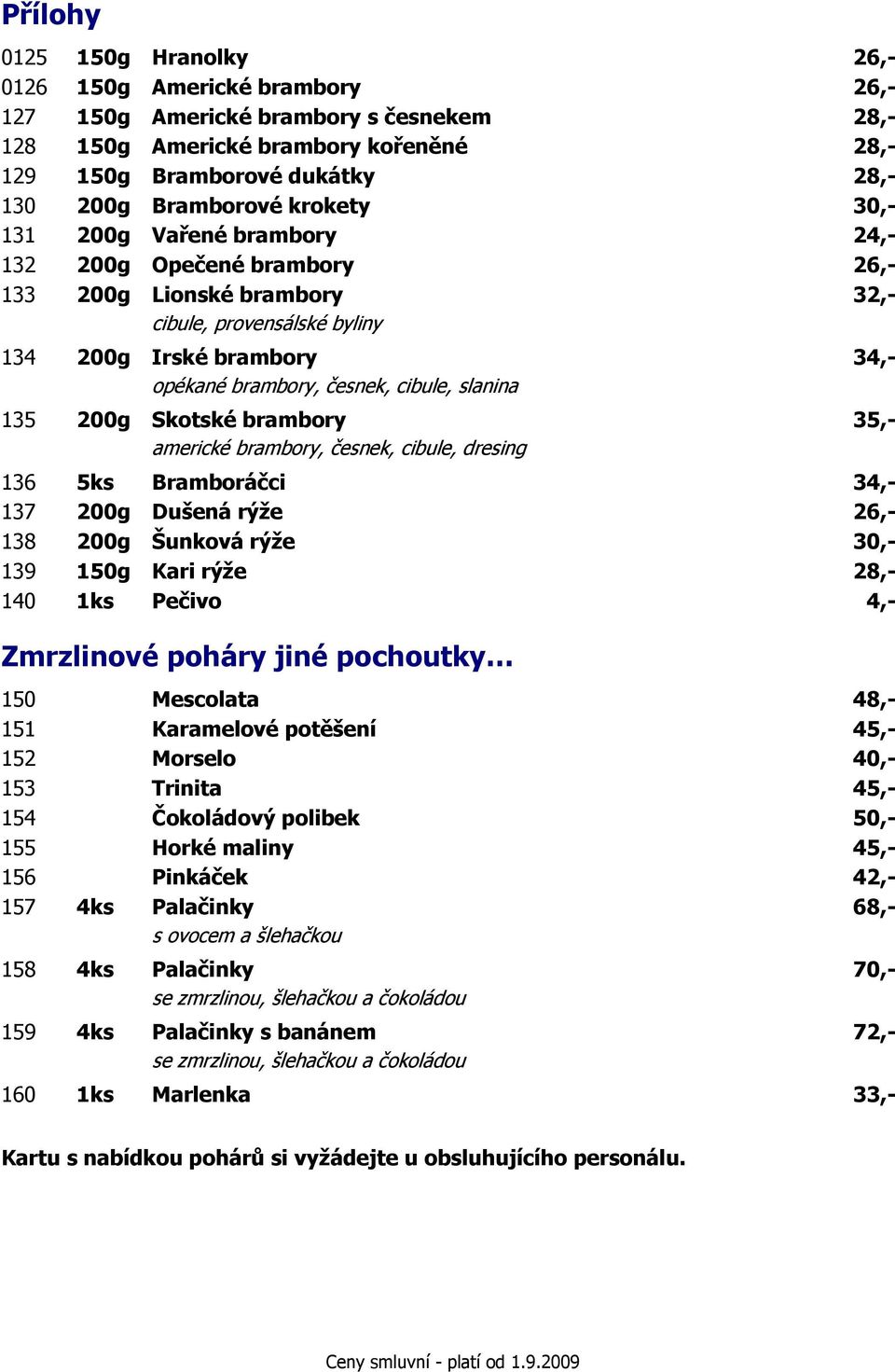 cibule, slanina 135 200g Skotské brambory 35,- americké brambory, česnek, cibule, dresing 136 5ks Bramboráčci 34,- 137 200g Dušená rýţe 26,- 138 200g Šunková rýţe 30,- 139 150g Kari rýţe 28,- 140 1ks