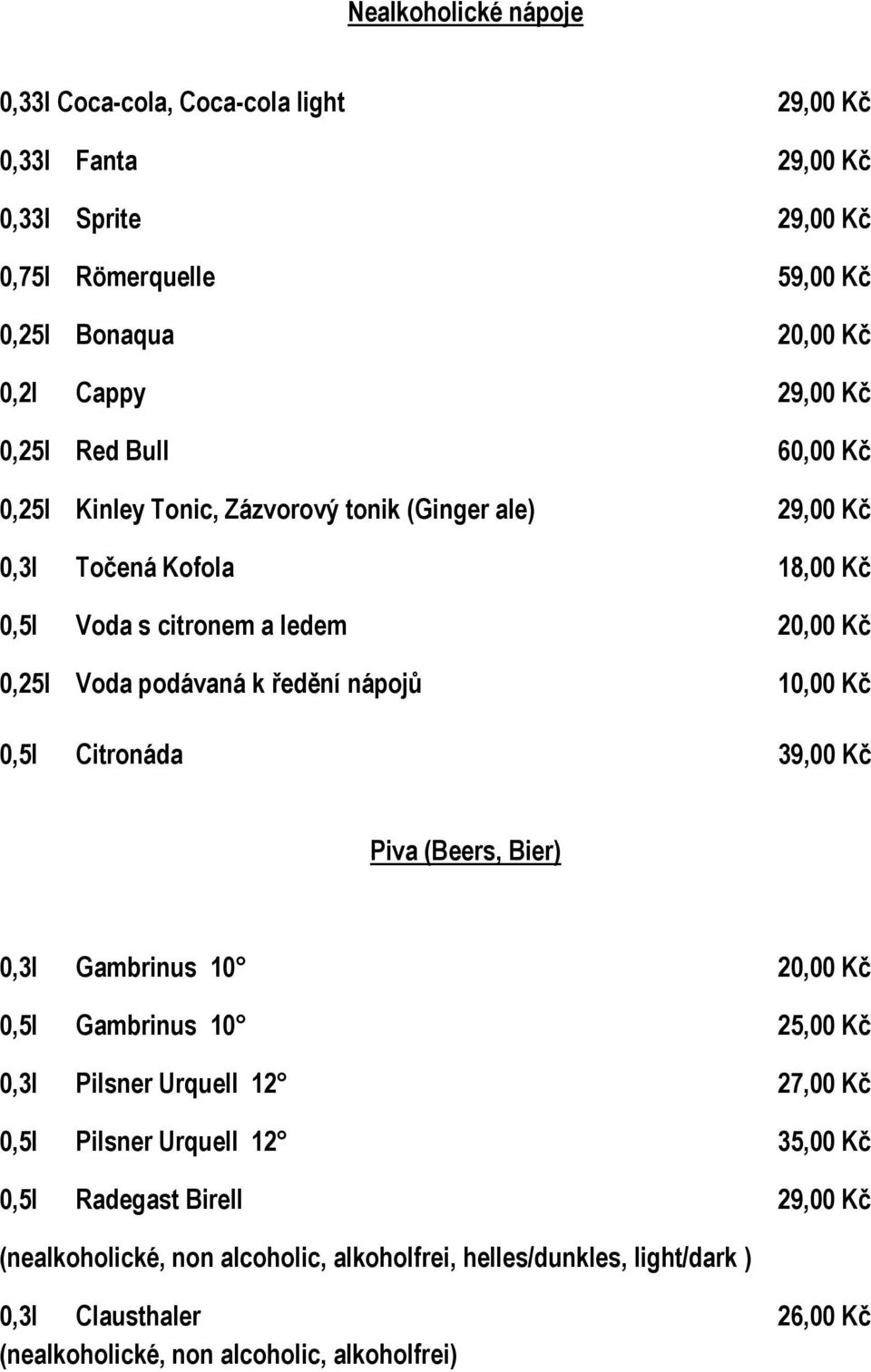 ředění nápojů 10,00 Kč 0,5l Citronáda 39,00 Kč Piva (Beers, Bier) 0,3l Gambrinus 10 20,00 Kč 0,5l Gambrinus 10 25,00 Kč 0,3l Pilsner Urquell 12 27,00 Kč 0,5l Pilsner Urquell