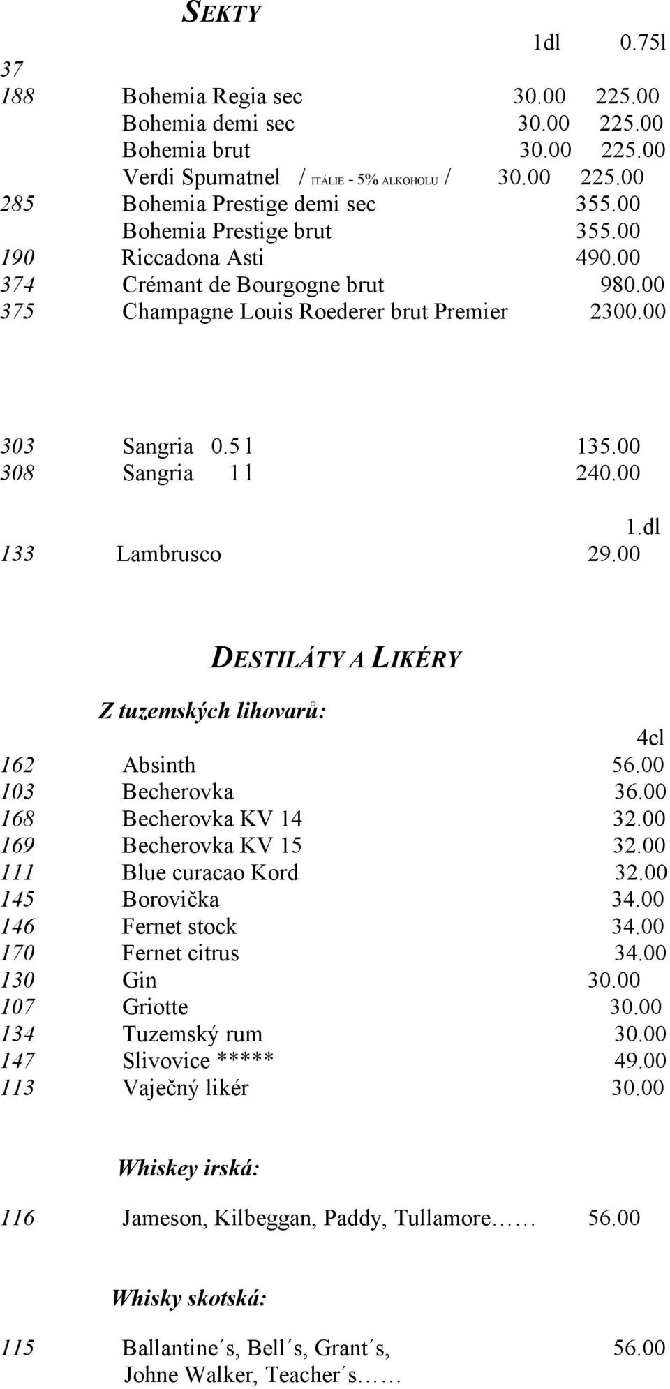 00 DESTILÁTY A LIKÉRY Z tuzemských lihovarů: 4cl 162 Absinth 56.00 103 Becherovka 36.00 168 Becherovka KV 14 32.00 169 Becherovka KV 15 32.00 111 Blue curacao Kord 32.00 145 Borovička 34.