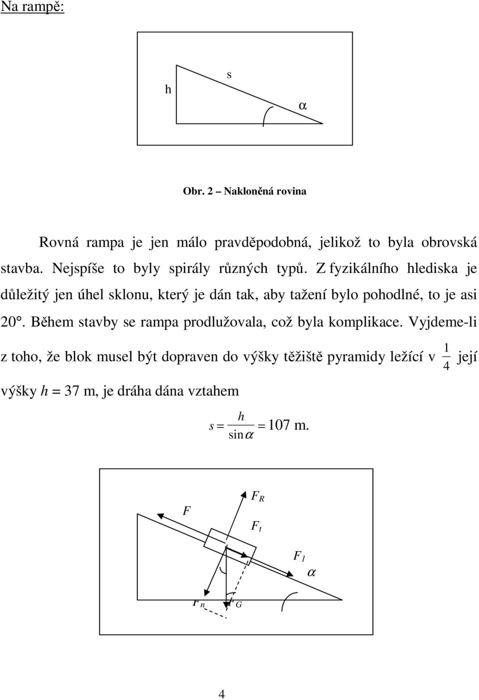 Z fyzikálního hlediska je důležitý jen úhel sklonu, který je dán tak, aby tažení bylo pohodlné, to je asi 20.