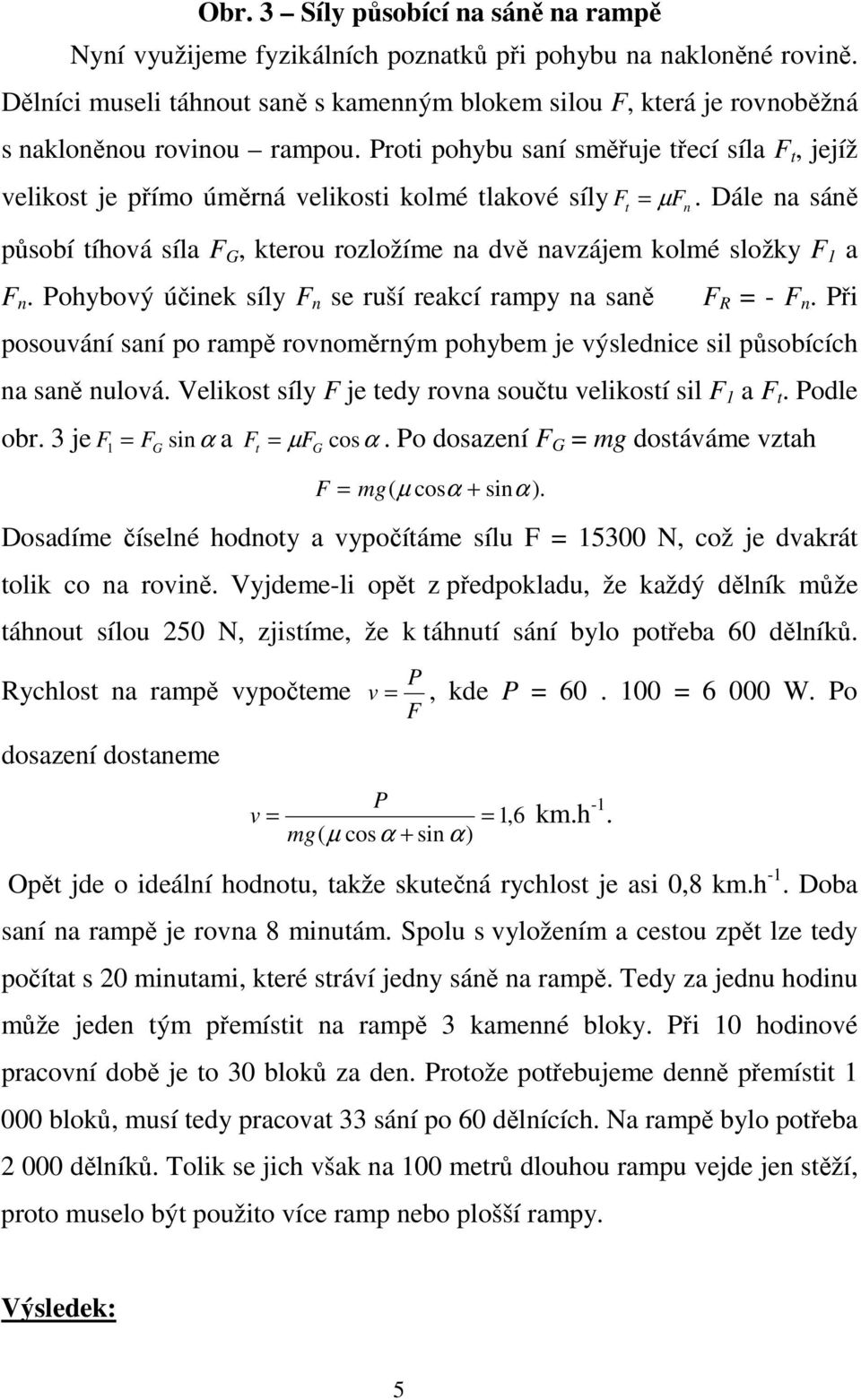 Proti pohybu saní směřuje třecí síla F t, jejíž velikost je přímo úměrná velikosti kolmé tlakové síly F µ F t =.