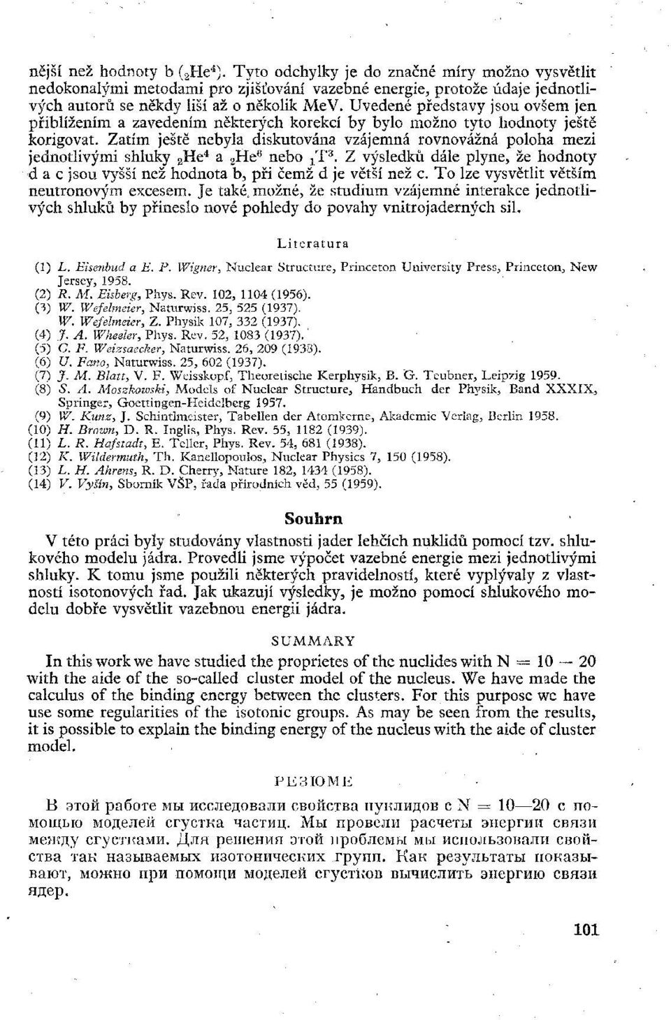 Zatím ještě nebyla diskutována vzájemná rovnovážná poloha mezi jednotlivými shluky 2 He4 a 2 He6 nebo {T*. Z výsledků dále plyne, že hodnoty 4. a c jsou vyšší než hodnota b, při čemž d je větší než c.