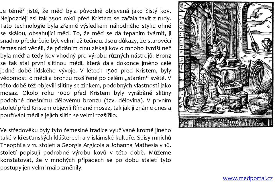 Jsou důkazy, že starověcí řemeslníci věděli, že přidáním cínu získají kov o mnoho tvrdší než byla měď a tedy kov vhodný pro výrobu různých nástrojů.