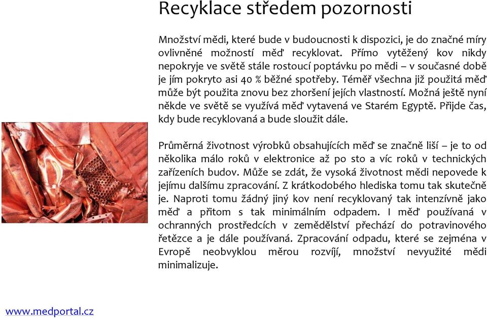 Téměř všechna již použitá měď může být použita znovu bez zhoršení jejích vlastností. Možná ještě nyní někde ve světě se využívá měď vytavená ve Starém Egyptě.