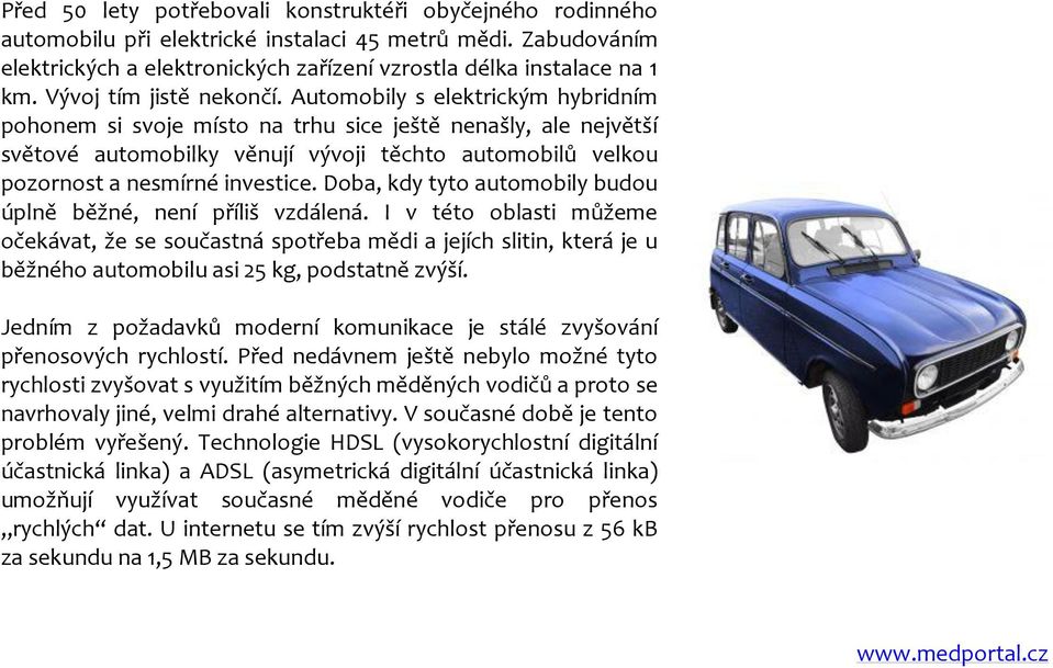 Automobily s elektrickým hybridním pohonem si svoje místo na trhu sice ještě nenašly, ale největší světové automobilky věnují vývoji těchto automobilů velkou pozornost a nesmírné investice.