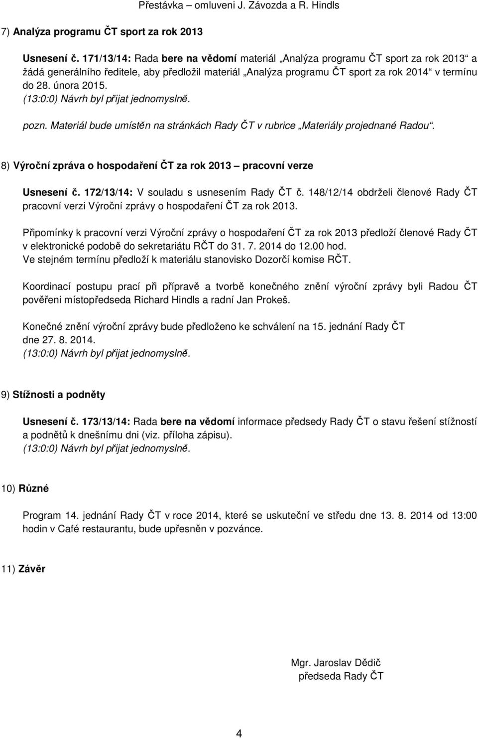 (13:0:0) Návrh byl přijat jednomyslně. pozn. Materiál bude umístěn na stránkách v rubrice Materiály projednané Radou. 8) Výroční zpráva o hospodaření ČT za rok 2013 pracovní verze Usnesení č.