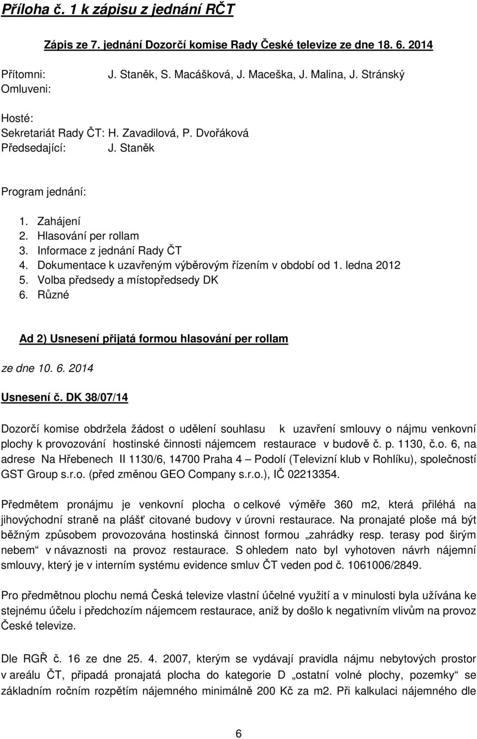 Dokumentace k uzavřeným výběrovým řízením v období od 1. ledna 2012 5. Volba předsedy a místopředsedy DK 6. Různé Ad 2) Usnesení přijatá formou hlasování per rollam ze dne 10. 6. 2014 Usnesení č.