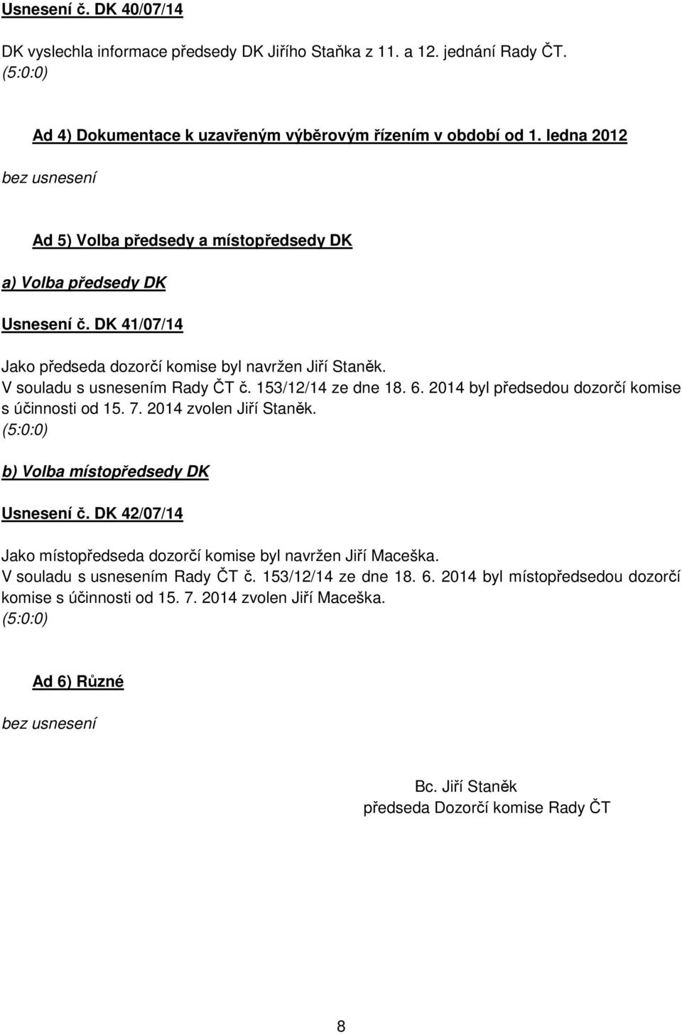 153/12/14 ze dne 18. 6. 2014 byl předsedou dozorčí komise s účinnosti od 15. 7. 2014 zvolen Jiří Staněk. (5:0:0) b) Volba místopředsedy DK Usnesení č.