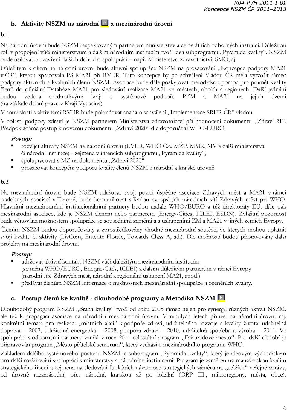 Ministerstvo zdravotnictví, SMO, aj. Důležitým krokem na národní úrovni bude aktivní spolupráce NSZM na prosazování Koncepce podpory MA21 v ČR, kterou zpracovala PS MA21 při RVUR.