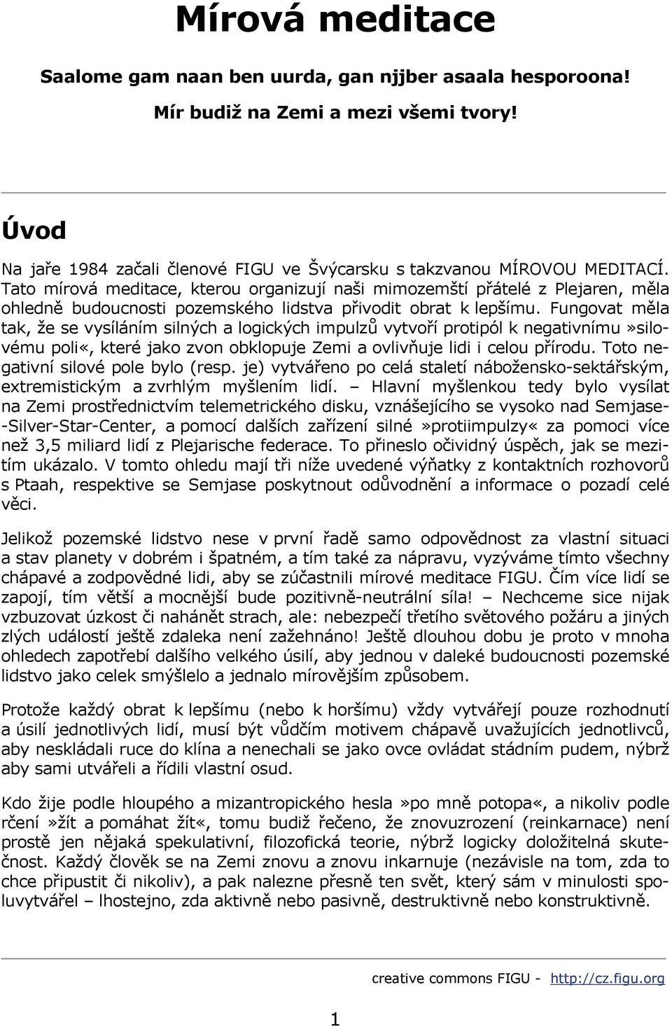 Fungovat měla tak, že se vysíláním silných a logických impulzů vytvoří protipól k negativnímu»silovému poli«, které jako zvon obklopuje Zemi a ovlivňuje lidi i celou přírodu.