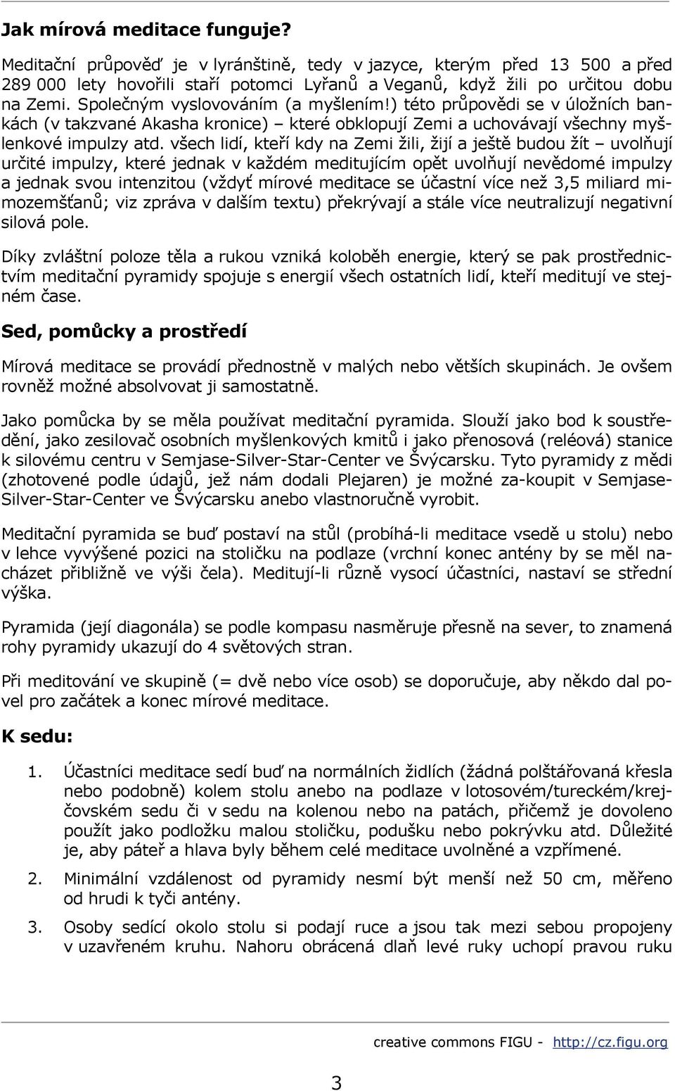 všech lidí, kteří kdy na Zemi žili, žijí a ještě budou žít uvolňují určité impulzy, které jednak v každém meditujícím opět uvolňují nevědomé impulzy a jednak svou intenzitou (vždyť mírové meditace se