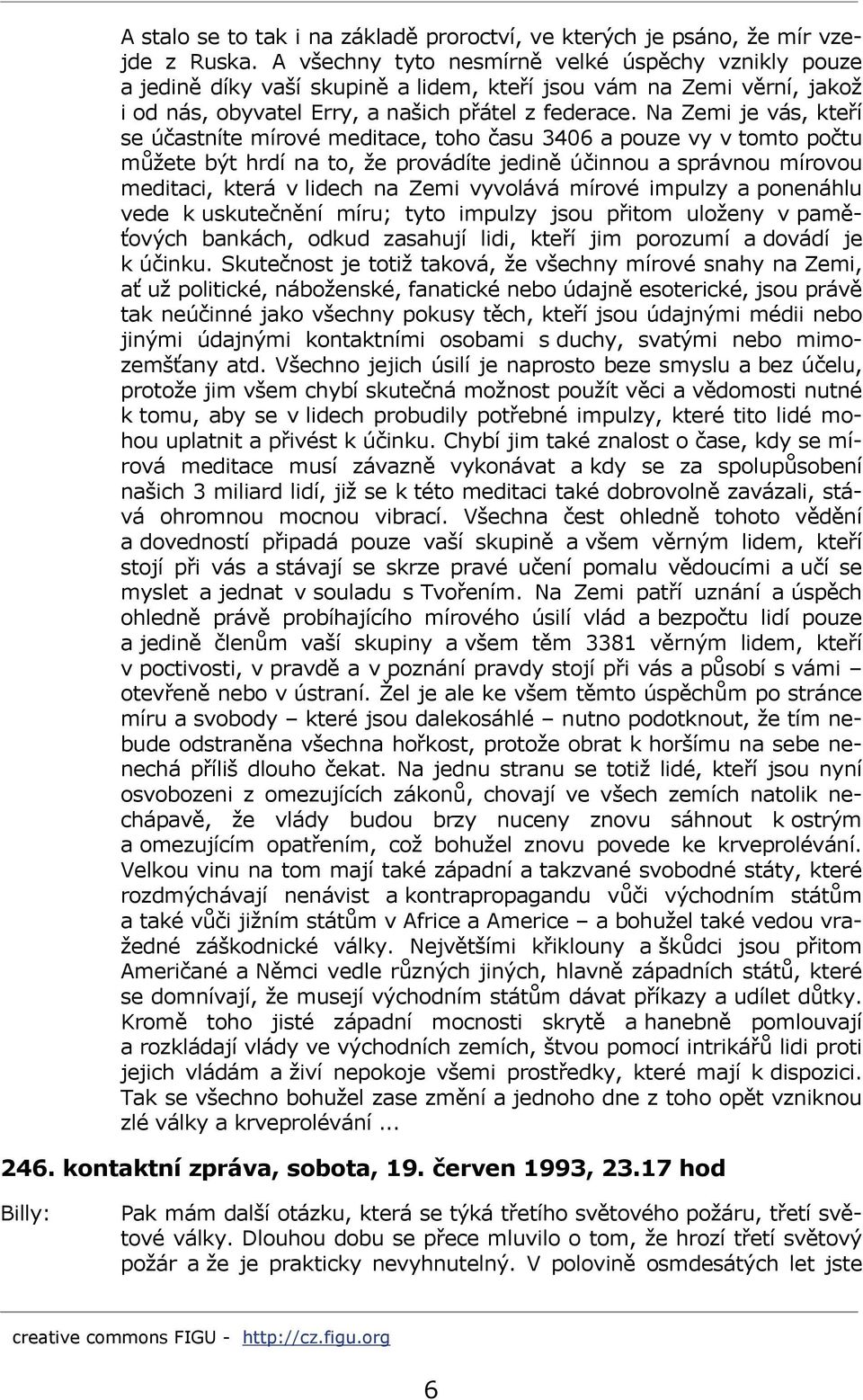 Na Zemi je vás, kteří se účastníte mírové meditace, toho času 3406 a pouze vy v tomto počtu můžete být hrdí na to, že provádíte jedině účinnou a správnou mírovou meditaci, která v lidech na Zemi