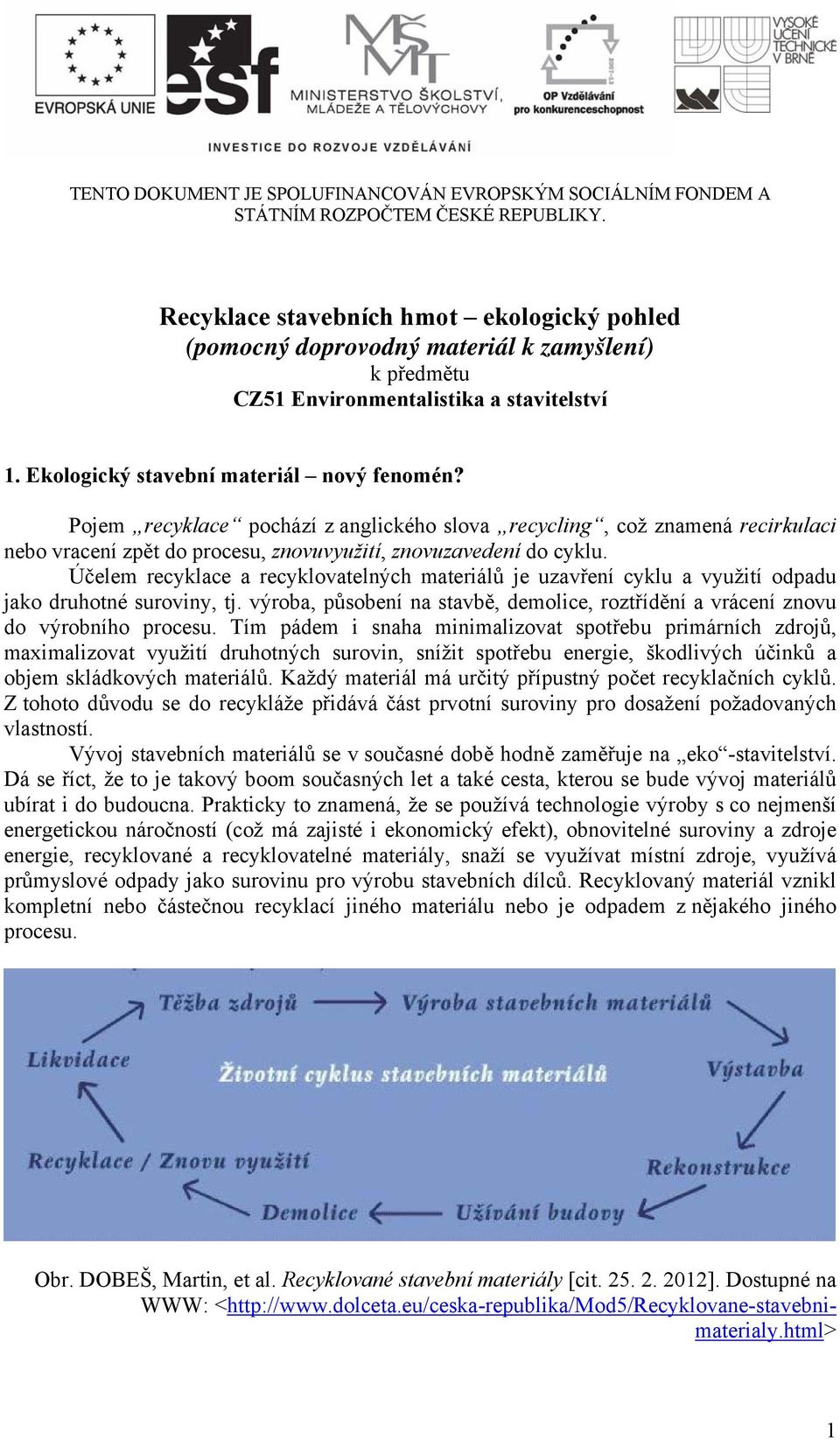 Pojem recyklace pochází z anglického slova recycling, což znamená recirkulaci nebo vracení zpět do procesu, znovuvyužití, znovuzavedení do cyklu.