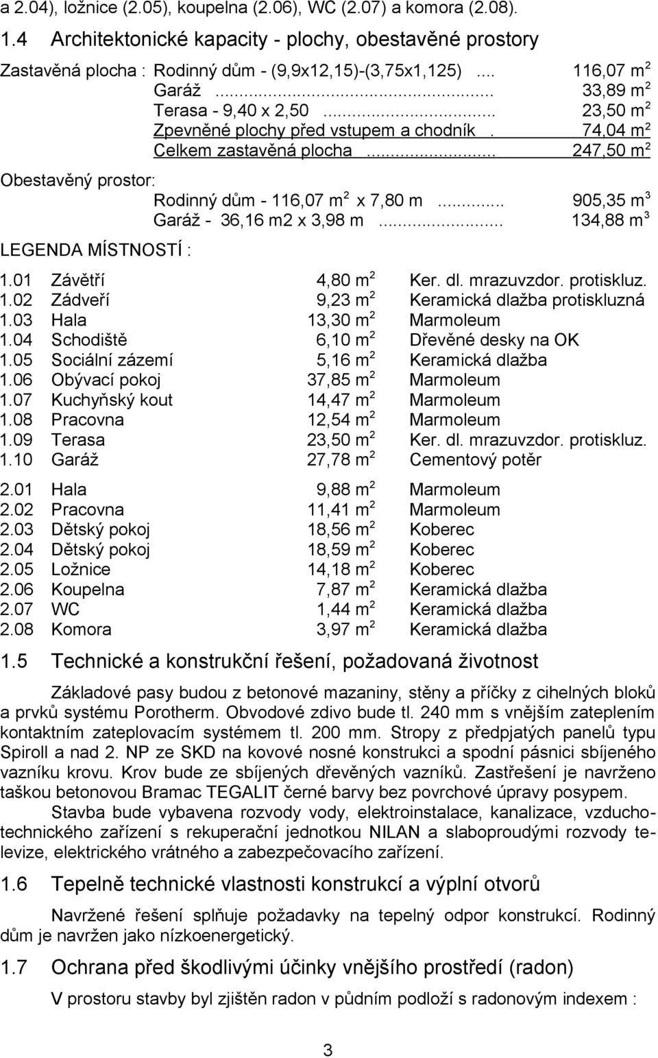 .. 247,50 m 2 Obestavěný prostor: Rodinný dům - 116,07 m 2 x 7,80 m... 905,35 m 3 Garáž - 36,16 m2 x 3,98 m... 134,88 m 3 LEGENDA MÍSTNOSTÍ : 1.01 Závětří 4,80 m 2 Ker. dl. mrazuvzdor. protiskluz. 1.02 Zádveří 9,23 m 2 Keramická dlažba protiskluzná 1.