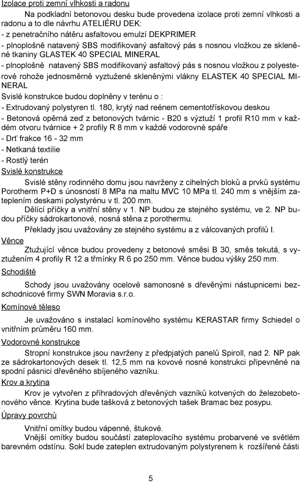 polyesterové rohože jednosměrně vyztužené skleněnými vlákny ELASTEK 40 SPECIAL MI- NERAL Svislé konstrukce budou doplněny v terénu o : - Extrudovaný polystyren tl.