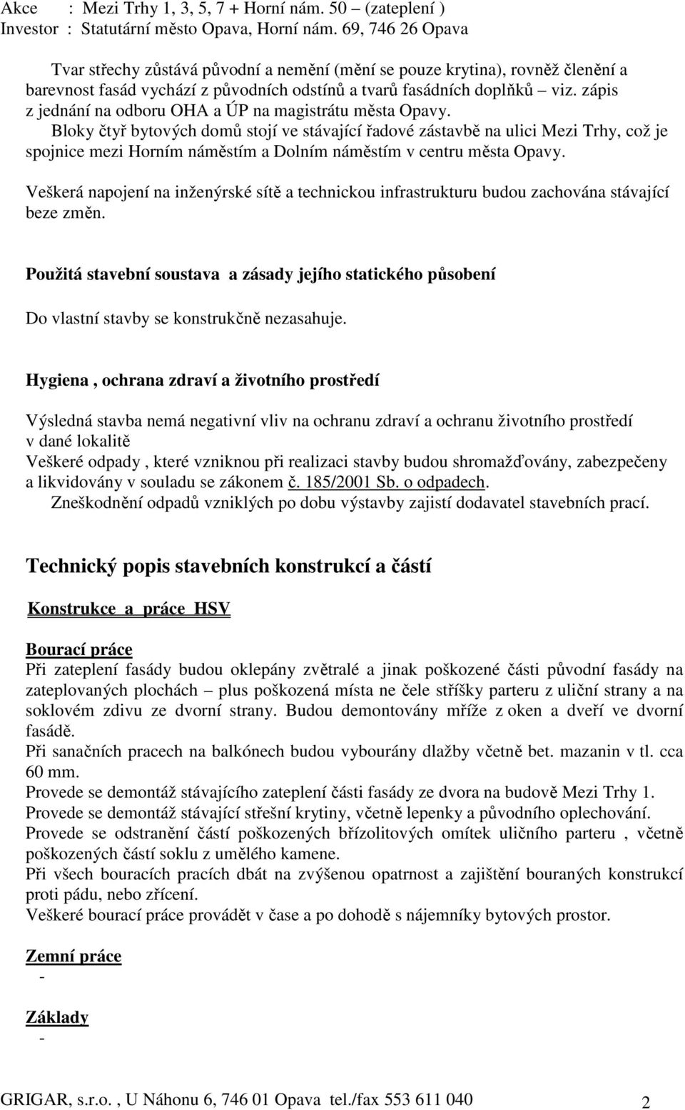 Bloky čtyř bytových domů stojí ve stávající řadové zástavbě na ulici Mezi Trhy, což je spojnice mezi Horním náměstím a Dolním náměstím v centru města Opavy.