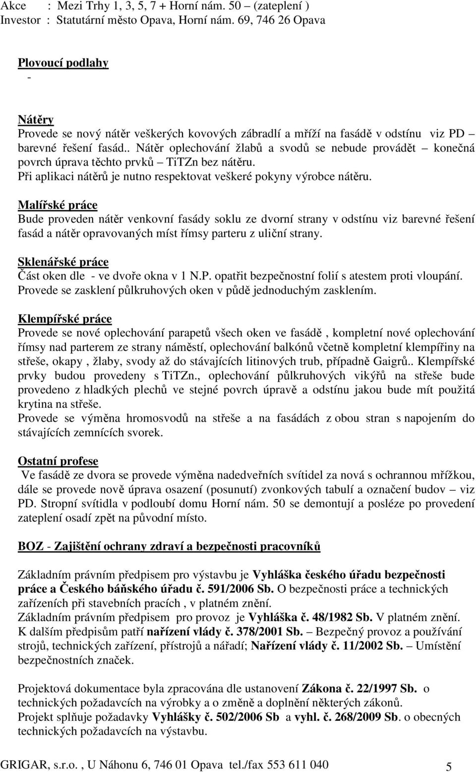 Malířské práce Bude proveden nátěr venkovní fasády soklu ze dvorní strany v odstínu viz barevné řešení fasád a nátěr opravovaných míst římsy parteru z uliční strany.