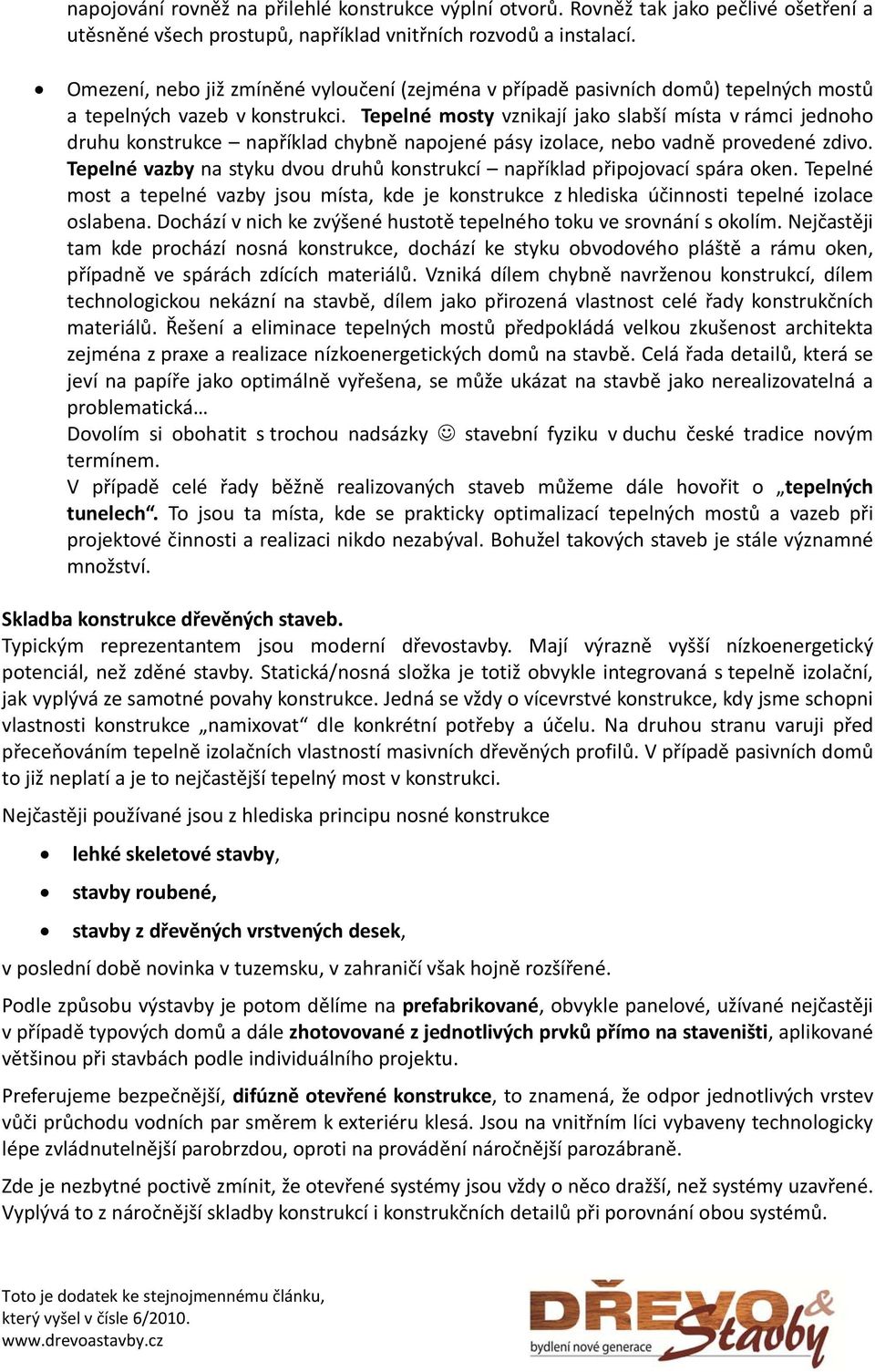 Tepelné mosty vznikají jako slabší místa v rámci jednoho druhu konstrukce například chybně napojené pásy izolace, nebo vadně provedené zdivo.