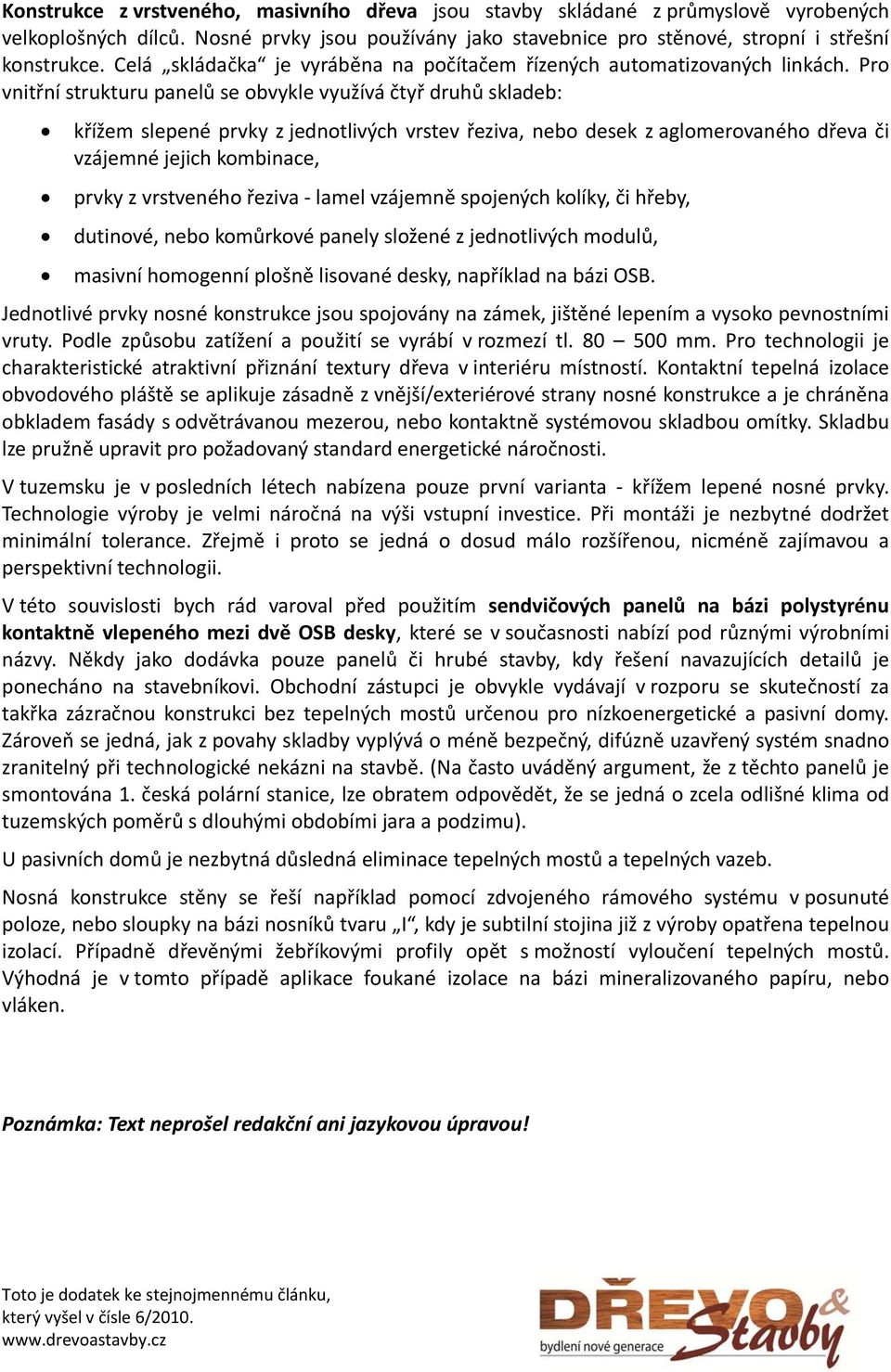 Pro vnitřní strukturu panelů se obvykle využívá čtyř druhů skladeb: křížem slepené prvky z jednotlivých vrstev řeziva, nebo desek z aglomerovaného dřeva či vzájemné jejich kombinace, prvky z