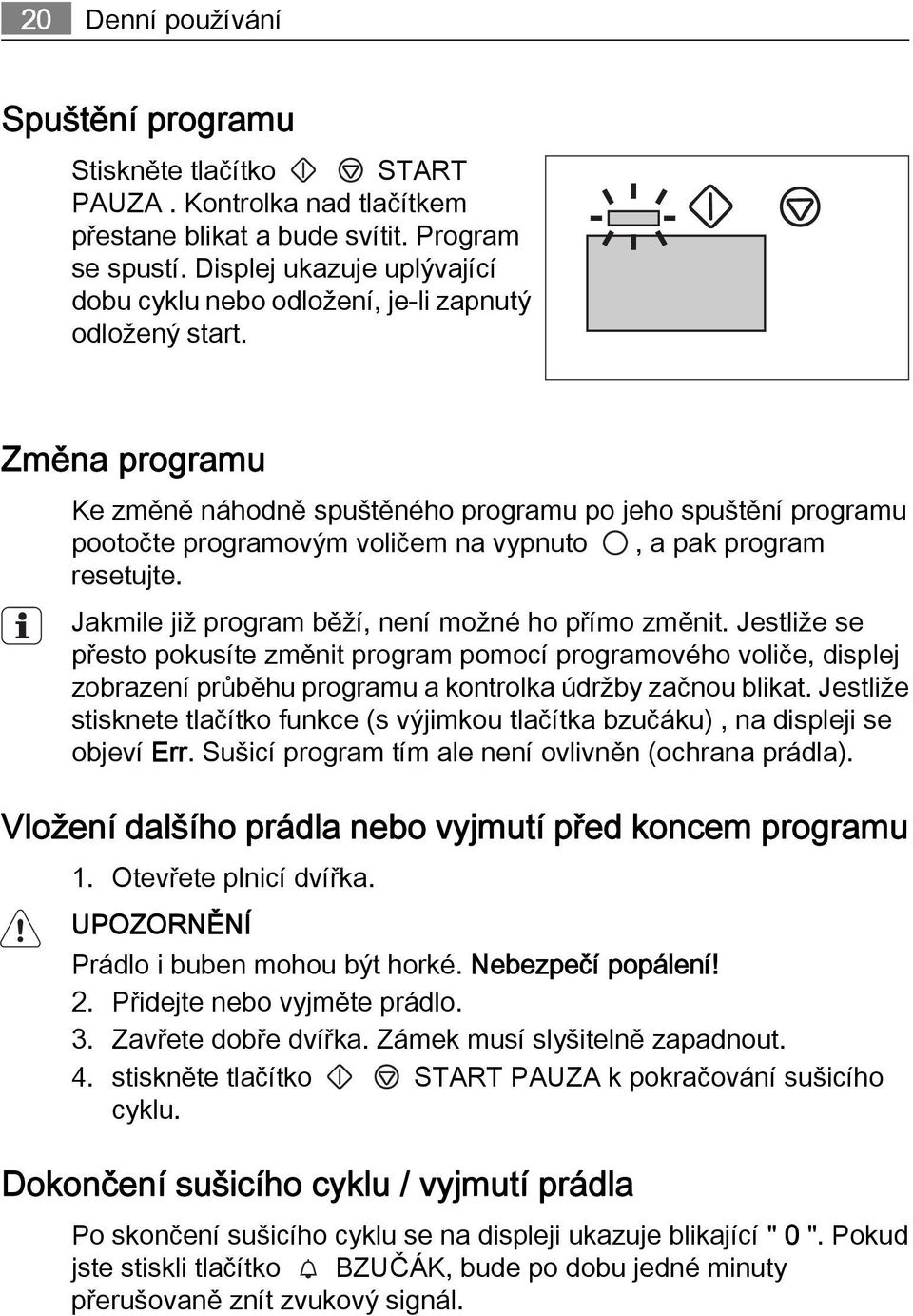 Změna programu Ke změně náhodně spuštěného programu po jeho spuštění programu pootočte programovým voličem na vypnuto, a pak program resetujte. Jakmile již program běží, není možné ho přímo změnit.