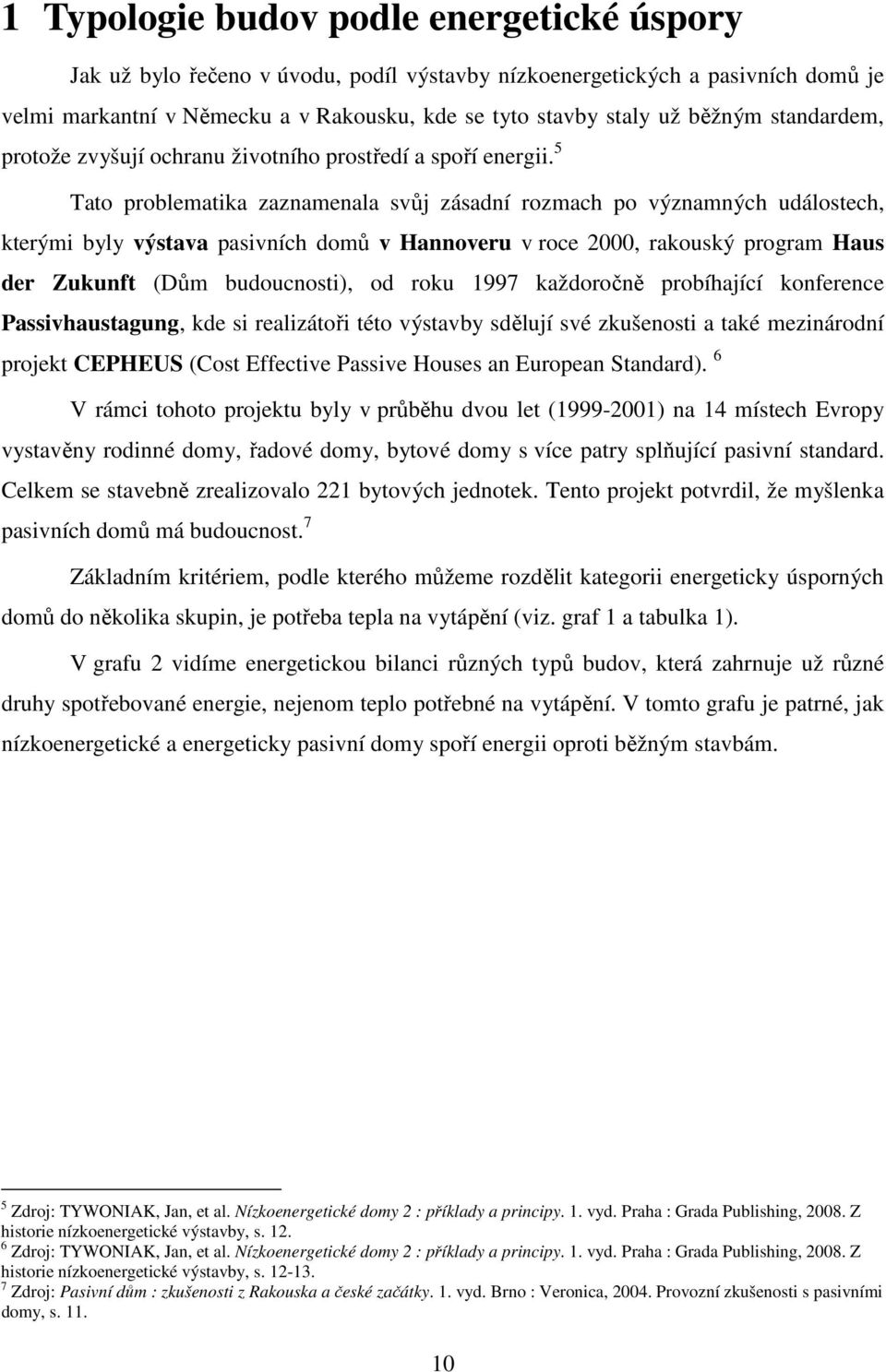 5 Tato problematika zaznamenala svůj zásadní rozmach po významných událostech, kterými byly výstava pasivních domů v Hannoveru v roce 2000, rakouský program Haus der Zukunft (Dům budoucnosti), od