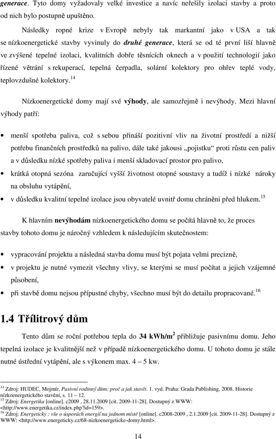 dobře těsnících oknech a v použití technologií jako řízené větrání s rekuperací, tepelná čerpadla, solární kolektory pro ohřev teplé vody, teplovzdušné kolektory.