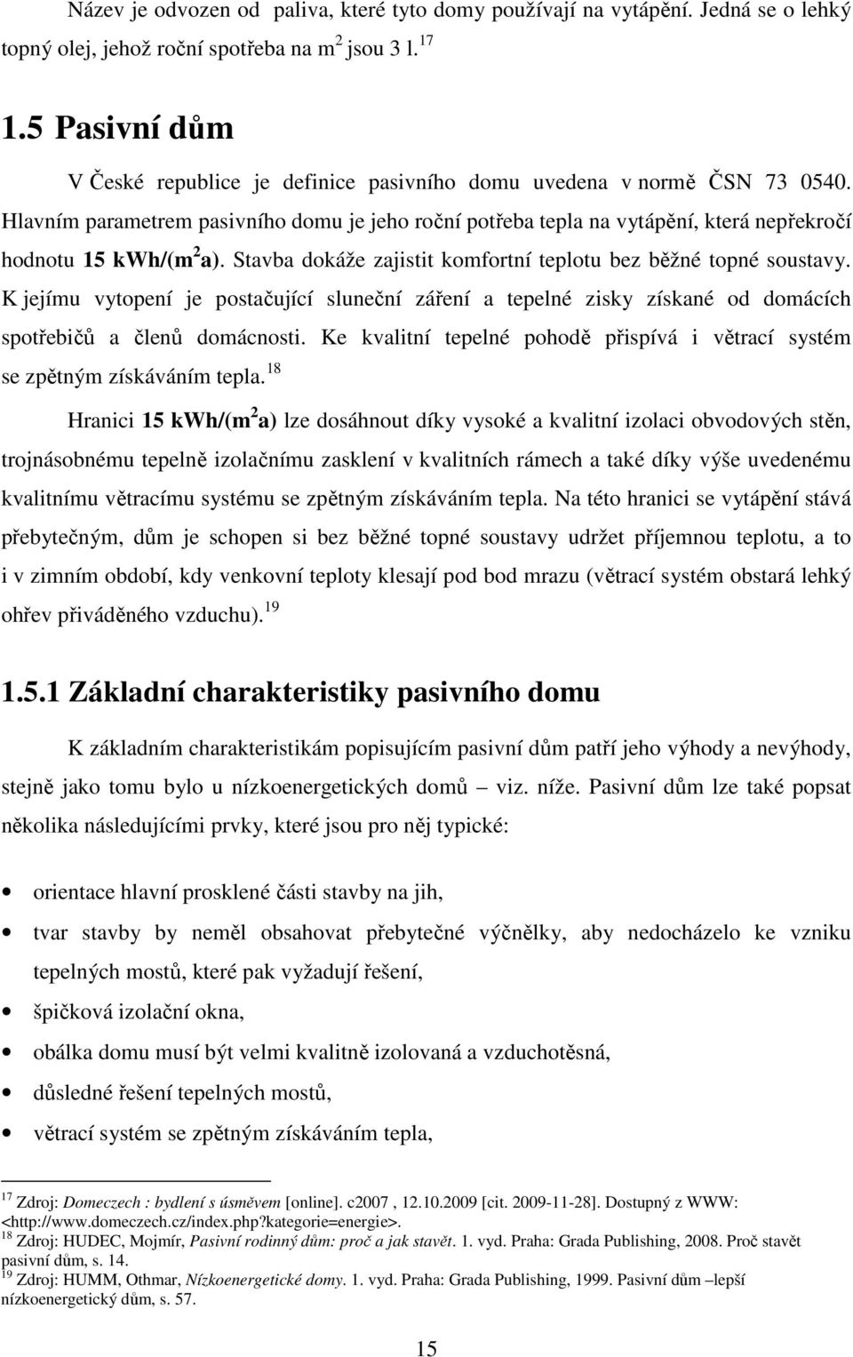 Hlavním parametrem pasivního domu je jeho roční potřeba tepla na vytápění, která nepřekročí hodnotu 15 kwh/(m 2 a). Stavba dokáže zajistit komfortní teplotu bez běžné topné soustavy.