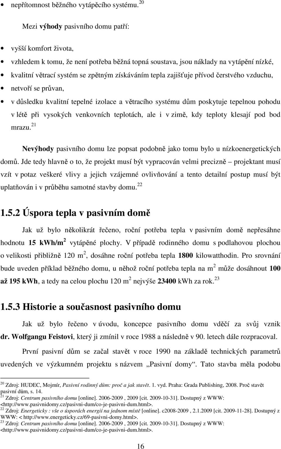 zajišťuje přívod čerstvého vzduchu, netvoří se průvan, v důsledku kvalitní tepelné izolace a větracího systému dům poskytuje tepelnou pohodu v létě při vysokých venkovních teplotách, ale i v zimě,