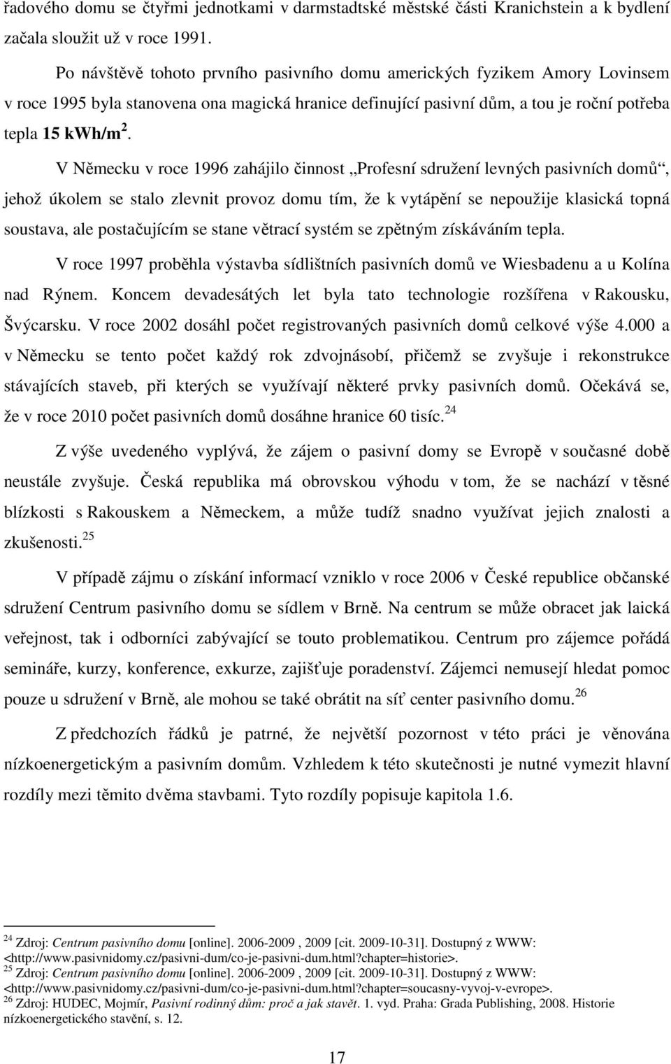 V Německu v roce 1996 zahájilo činnost Profesní sdružení levných pasivních domů, jehož úkolem se stalo zlevnit provoz domu tím, že k vytápění se nepoužije klasická topná soustava, ale postačujícím se