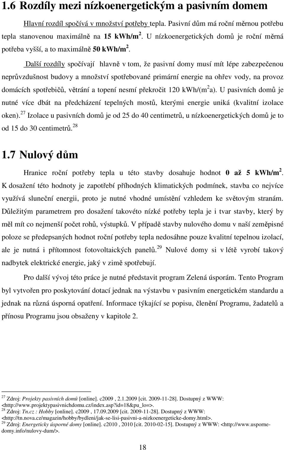 Další rozdíly spočívají hlavně v tom, že pasivní domy musí mít lépe zabezpečenou neprůvzdušnost budovy a množství spotřebované primární energie na ohřev vody, na provoz domácích spotřebičů, větrání a