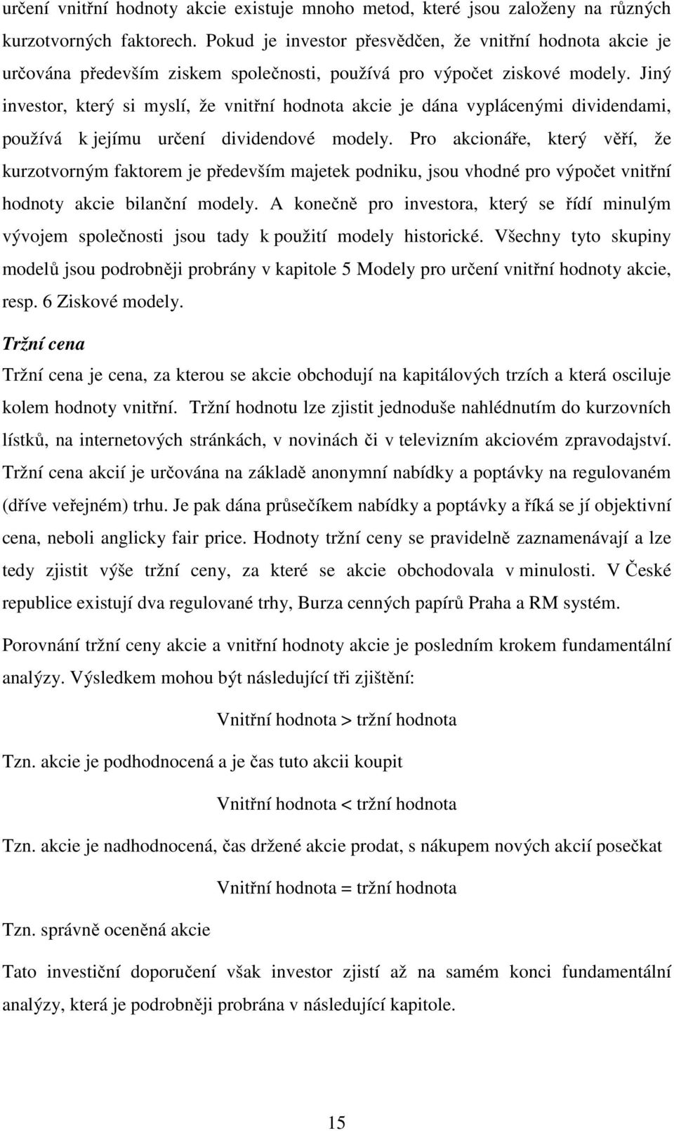 Jiný investor, který si myslí, že vnitřní hodnota akcie je dána vyplácenými dividendami, používá k jejímu určení dividendové modely.