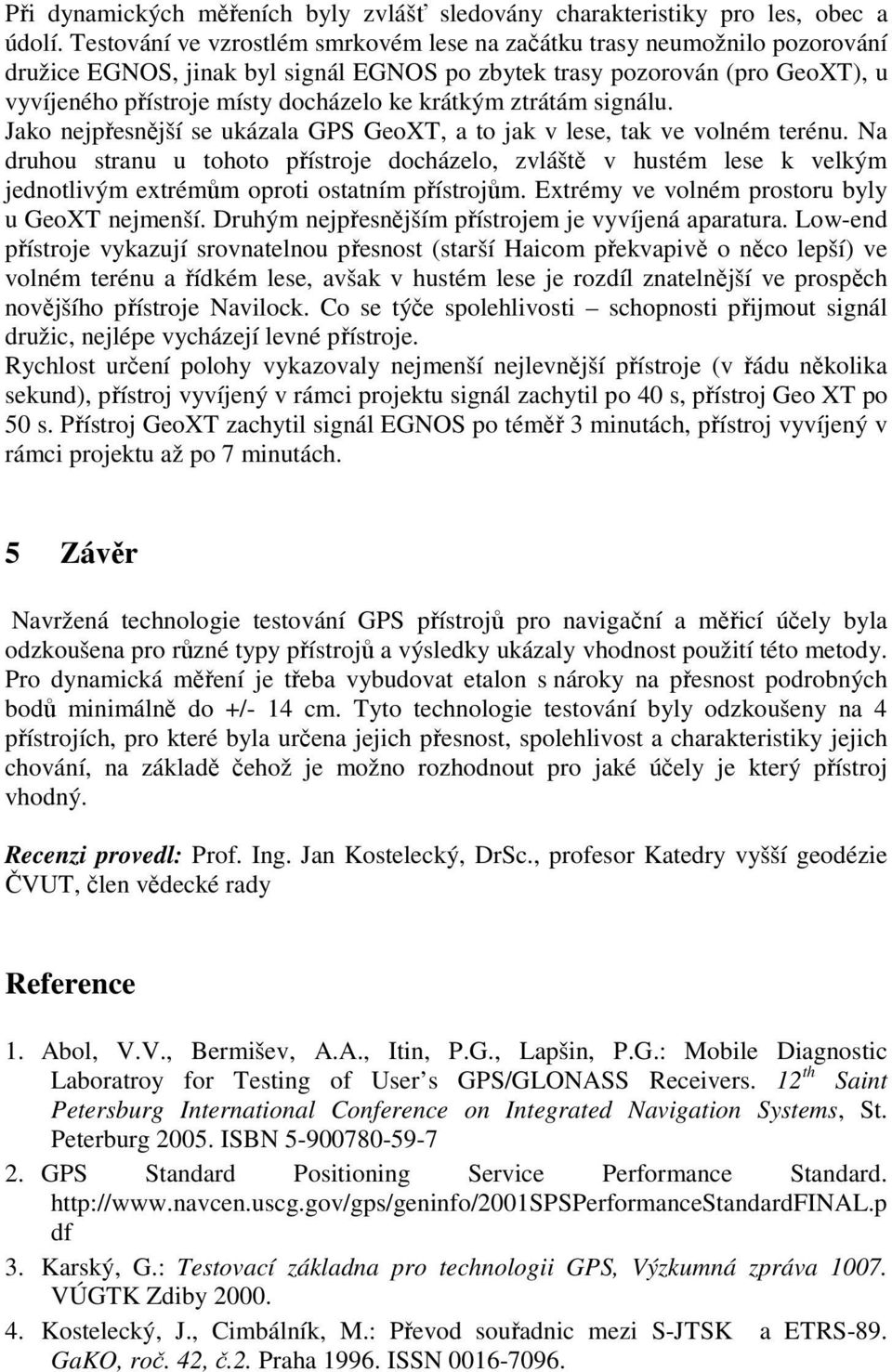 krátkým ztrátám signálu. Jako nejpřesnější se ukázala GPS GeoXT, a to jak v lese, tak ve volném terénu.