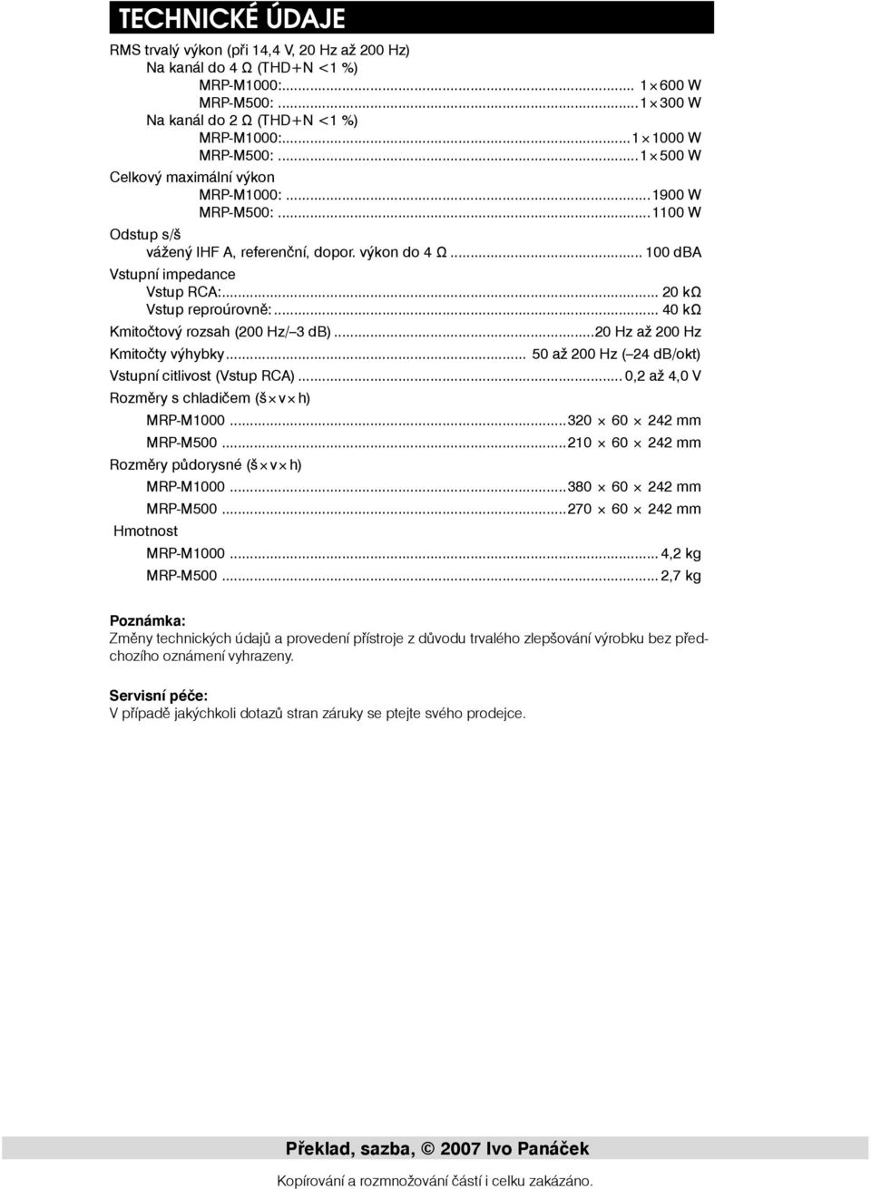 .. 0 kω Kmitočtový rozsah (200 Hz/ db)...20 Hz až 200 Hz Kmitočty výhybky... 50 až 200 Hz ( 2 db/okt) Vstupní citlivost (Vstup RCA)... 0,2 až,0 V Rozměry s chladičem (š v h) MRP-M1000.